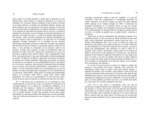78 Michel Foucault
Los intelectuales y el poder 79
local, relativa a un campo pequeño, y puede tener su aplicación en otro
dominio más o menos lejano. La relación de aplicación no es nunca de
semejanza. Por otra parte, desde el momento en que la teoría se incrusta
en su propio dominio se enfrenta con obstáculos, barreras, choques que
hacen necesario que sea relevada por otro tipo de discurso (es este otro
tipo el que hace pasar eventualmente a un dominio diferente). La práctica
es un conjunto de conexiones de un punto teórico con otro, y la teoría un
empalme de una práctica con otra. Ninguna teoría puede desarrollarse sin
encontrar una especie de muro, y se precisa la práctica para agujerearlo.
Por ejemplo, usted; usted ha comenzado por analizar teóricamente un
modo de encierro como el manicomio en el siglo XIX en la sociedad
capitalista. Después desembocó en la necesidad de que personas
precisamente encerradas se pusiesen a hablar por su cuenta, que operasen
una conexión (o bien al contrario es usted quien estaba en conexión con
ellos), y esas personas se encuentran en las prisiones, están en las
prisiones. Cuando usted organizó el grupo de información sobre las
prisiones fue sobre esta base: instaurar las condiciones en las que los
prisioneros pudiesen ellos mismos hablar. Sería completamente falso
decir, como parecía decir el mao, que usted pasaba a la práctica aplicando
sus teorías. No había en su trabajo ni aplicación, ni proyecto de reforma,
ni encuesta en el sentido tradicional. Había algo muy distinto: un sistema
de conexión en un conjunto, en una multiplicidad de piezas y de pedazos
a la vez teóricos y prácticos. Para nosotros el intelectual teórico ha dejado
de ser un sujeto, una conciencia representante o representativa. Los que
actúan y los que luchan han dejado de ser representados ya sea por un
partido, ya sea por un sindicato que se arrogaría a su vez el derecho de ser
su conciencia. ¿Quién habla y quién actúa? Es siempre una multiplicidad,
incluso en la persona, quien habla o quien actúa. Somos todos
grupúsculos. No existe ya la representación, no hay más que acción,
acción de teoría, acción de práctica en relaciones de conexión o de redes.
M. F.: Me parece que la politización de un intelectual se hace
tradicionalmente a partir de dos cosas: su posición de intelectual en la
sociedad burguesa, en el sistema de la producción capitalista, en la
ideología que ésta produce o impone (ser explotado, reducido a la
miseria, rechazado, «maldito», acusado de subversión, de inmoralidad,
etc.); su propio discurso en tanto que revelador de una cierta verdad,
descubridor de relaciones políticas allí donde éstas no eran percibidas.
Estas dos formas de politización no eran extrañas la una a la otra, pero
tampoco
coincidían forzosamente. Había el tipo del «maldito» y el tipo del
«socialista». Estas dos politizaciones se confundirían fácilmente en
ciertos momentos de reacción violenta por parte del poder, después
del'48, después de la Comuna, después de 1940: el intelectual era
rechazado, perseguido en el momento mismo en que las «cosas»
aparecían en su «verdad», en el momento en que no era preciso decir que
el rey estaba desnudo. El intelectual decía lo verdadero a quienes aún ño
lo veían y en nombre de aquellos que no podían decirlo: conciencia y
elocuencia.
Ahora bien, lo que los intelectuales han descubierto después de la
avalancha reciente, es que las masas no tienen necesidad de ellos para
saber; saben claramente, perfectamente, mucho mejor que ellos; y lo
afirman extremadamente bien. Pero existe un sistema de poder que
obstaculiza, que prohibe, que invalida ese discurso y ese saber. Poder que
no está solamente en las instancias superiores de la censura, sino que se
hunde más profundamente, más sutilmente en toda la malla de la
sociedad. Ellos mismos, intelectuales, forman parte dé ese sistema de
poder, la idea de que son los agentes de la «conciencia» y del discurso
pertenece a este sistema. El papel del intelectual no es el de situarse «un
poco en avance o un poco al margen» para decir la muda verdad de
todos; es ante todo luchar contra las formas de poder allí donde éste es a
la vez el objeto y el instrumento: en el orden del «saber», de la «verdad»,
de la «conciencia», del «discurso» .
Es en esto en lo que la teoría no expresa, no traduce, no aplica una
práctica; es una práctica. Pero local y regional, como usted dice: no
totalizadora. Lucha contra el poder, lucha para hacerlo aparecer y
golpearlo allí donde es más invisible y más insidioso. Lucha no por una
«toma de conciencia» (hace tiempo que la conciencia como saber ha sido
adquirida por las masas, y que la conciencia como sujeto ha sido tomada,
ocupada por la burguesía), sino por la infiltración y la toma de poder, al
lado, con todos aquellos que luchan por esto, y no retirado para darles
luz. Una «teoría» es el sistema regional de esta lucha.
G.D.: Eso es, una teoría es exactamente como una caja de
herramientas. Ninguna relación con el significante... Es preciso que sirva,
que funcione. Y no para uno mismo. Si no hay personas para utilizarla,
comenzando por el teórico mismo, que deja entonces de ser teórico, es
que no vale nada, o que el momento no llegó aún. No se vuelve sobre una
teoría, se hacen otras, hay otras a hacer. Es curioso que sea un autor que
pasa por un puro intelectual, Proust, quien lo haya dicho tan claramente:
tratad
 