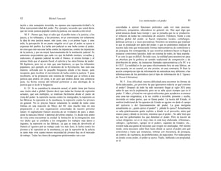 82 Michel Foucault
Los intelectuales y el poder 83
tación a otra semejante invertida, no oponen una representa-tividad a la
falsa representatividad del poder. Por ejemplo, recuerdo que usted decía
que no existe justicia popular contra la justicia, eso sucede a otro nivel.
M. F.: Pienso que, bajo el odio que el pueblo tiene a la justicia, a los
jueces, a los tribunales, a las prisiones, no es conveniente ver solamente
la idea de otra justicia mejor, más justa, sino, y en primer lugar, y ante
todo, la percepción de un punto singular en el que el poder se ejerce a
expensas del pueblo. La lucha anti-judicial es una lucha contra el poder,
no creo que esto sea una lucha contra las injusticias, contra las injusticias
de la justicia, y por un mejor funcionamiento de la institución judicial. Es
asimismo sorprendente que cada vez que ha habido motines, revueltas y
sediciones, el aparato judicial ha sido el blanco, al mismo tiempo y al
mismo título que el aparato fiscal, el ejército y las otras formas de poder.
Mi hipótesis, pero no es más que una hipótesis, es que los tribunales
populares, por ejemplo en el momento de la Revolución, han sido una
manera, utilizada por la pequeña burguesía aliada a las masas, para
recuperar, para recobrar el movimiento de lucha contra la justicia. Y para
recobrarlo, se ha propuesto este sistema de tribunal que se refiere a una
justicia que podría ser justa, a un juez que podría dictar una sentencia
justa. La forma misma del tribunal pertenece a una ideología de la
justicia que es la de la burguesía.
G. D.: Si se considera la situación actual, el poder tiene por fuerza
una visión total o global. Quiero decir que todas las formas de represión
actuales, que son múltiples, se totalizan fácilmente desde el punto de
vista del poder: la represión racista contra los inmigrados, la represión en
las fábricas, la represión en la enseñanza, la represión contra los jóvenes
en general. No es preciso buscar solamente la unidad de todas estas
formas en una reacción de Mayo del 68, sino mucho más en una
preparación y en una organización concertadas de nuestro próximo
futuro. El capitalismo francés necesita de un «volante» de paro, y aban-
dona la máscara liberal y paternal del pleno empleo. Es desde este punto
de vista como encuentran su unidad: la limitación de la inmigración, una
vez dicho que se confiaba a los emigrados los trabajos más duros e
ingratos, la represión en las fábricas, ya que se trata de devolverle al
francés el «gusto» por un trabajo cada vez más duro, la lucha contra los
jóvenes y la' represión en la enseñanza, ya que la represión de la policía
es tanto más viva cuanto menos necesidad de jóvenes hay en el mercado
de trabajo. Todas las clases de categorías profesionales van a ser
convidadas a ejercer funciones policiales cada vez más precisas:
profesores, psiquiatras, educadores en general, etc. Hay aquí algo que
usted anuncia desde hace tiempo y que se pensaba que no se produciría:
el refuerzo de todas las estructuras de encierro. Entonces, frente a esta
política global del poder, se hacen respuestas locales, cortafuegos,
defensas activas y a veces preventivas. Nosotros no tenemos que totalizar
lo que es totalizado por parte del poder, y que no podríamos totalizar de
nuestro lado más que restaurando formas representativas de centralismo y
de jerarquía. En contrapartida, lo que nosotros podemos hacer es llegar a
instaurar conexiones laterales, todo un sistema de redes, de base popular.
Y es esto lo que es difícil. En todo caso, la realidad para nosotros no pasa
en absoluto por la política en sentido tradicional de competición y de
distribución de poder, de instancias llamadas representativas a lo PC o a
lo CGT. La realidad es lo que pasa efectivamente hoy en una fábrica, en
una escuela, en un cuartel, en una prisión, en una comisaría. Si bien la
acción comporta un tipo de información de naturaleza muy diferente a las
informaciones de los periódicos (así el tipo de información de L 'Agence
de Presse Libération).
M. F.: Esta dificultad, nuestra dificultad para encontrar las formas de
lucha adecuadas, ¿no proviene de que ignoramos todavía en qué consiste
el poder? Después de todo ha sido necesario llegar al siglo XIX para
saber lo que era la explotación, pero no se sabe quizá siempre qué es el
poder. Y Marx y Freud no son quizá suficientes para ayudarnos a conocer
esta cosa tan enigmática, a la vez visible e invisible, presente y oculta,
investida en todas partes, que se llama poder. La teoría del Estado, el
análisis tradicional de los aparatos de Estado no agotan sin duda el campo
del ejercicio y del funcionamiento del poder. La gran incógnita
actualmente es: ¿quién ejerce el poder? y ¿dónde lo ejerce? Actualmente
se sabe prácticamente quién explota, a dónde va el provecho, entre qué
manos pasa y dónde se invierte, mientras que el poder... Se sabe bien que
no son los gobernantes los que detentan el poder. Pero la noción de
«clase dirigente» no es ni muy clara ni está muy elaborada. «Dominar»,
«dirigir», «gobernar», «grupo en el poder», «aparato de Estado», etc.,
existen toda una gama de nociones que exigen ser analizadas. Del mismo
modo, sería necesario saber bien hasta dónde se ejerce el poder, por qué
conexiones y hasta qué instancias, ínfimas con frecuencia, de jerarquía,
de control, de vigilancia, de prohibiciones, de sujeciones. Por todas partes
en donde existe poder, el poder se ejerce. Nadie, hablando con propiedad,
es el
 
