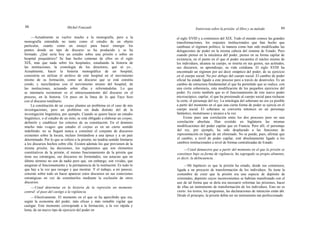 88 Michel Foucault Entrevista sobre la prisión: el libro y su método 89
—Actualmente se vuelve mucho a la monografía, pero a la
monografía entendida no tanto como el estudio de un objeto
particular, cuanto como un ensayo para hacer emerger los
puntos donde un tipo de discurso se ha producido y se ha
formado. ¿Qué sería hoy un estudio sobre una prisión o sobre un
hospital psiquiátrico? Se han hecho centenas de ellos en el siglo
XIX, más que nada sobre los hospitales, estudiando la historia de
las instituciones, la cronología de los directores, qué sé yo...
Actualmente, hacer la historia monográfica de un hospital,
consistiría en utilizar el archivo de este hospital en el movimiento
mismo de su formación, como un discurso que se está constitu
yendo, y mezclándose con el movimiento mismo del hospital, de
las instituciones, actuando sobre ellas y reformándolas. Lo que
se intentaría reconstruir es el entrecruzamiento del discurso en el
proceso, en la historia. Un poco en la línea de lo que Faye hizo
con el discurso totalitario.
La constitución de un corpus plantea un problema en el caso de mis
investigaciones, pero un problema sin duda distinto del de la
investigación lingüística, por ejemplo. Cuando se quiere hacer un estudio
lingüístico, o el estudio de un mito, se está obligado a elaborar un corpus,
definirlo y establecer los criterios de su constitución. En el dominio
mucho más «vago» que estudio el corpus es en un cierto sentido
indefinido: no se llegará nunca a constituir el conjunto de discursos
existentes sobre la locura, incluso limitándose a una época y a un país
determinado. Por lo que se refiere a la prisión, no tendría sentido limitarse
a los discursos hechos sobre ella. Existen además los que provienen de la
misma prisión, las decisiones, los reglamentos que son elementos
constitutivos de la prisión, el mismo funcionamiento de la prisión que
tiene sus estrategias, sus discursos no formulados, sus astucias que en
último término no son de nadie pero que, sin embargo, son vividas, que
aseguran el funcionamiento y la permanencia de la institución. Es todo lo
que hay a la vez que recoger y que mostrar. Y el trabajo, a mi parecer,
consiste sobre todo en hacer aparecer estos discursos en sus conexiones
estratégicas en vez de constituirlos mediante la exclusión de otros
discursos.
—Usted determina en la historia de la represión un momento
central: el paso del castigo a la vigilancia.
—Efectivamente. El momento en el que se ha apercibido que era,
según la economía del poder, más eficaz y más rentable vigilar que
castigar. Este momento corresponde a la formación, a la vez rápida y
lenta, de un nuevo tipo de ejercicio del poder en
el siglo XVIII y a comienzos del XIX. Todo el mundo conoce las grandes
transformaciones, los reajustes institucionales que han hecho que
cambiase el régimen político, la manera como han sido modificadas las
delegaciones de poder en la misma cabeza del sistema de Estado. Pero
cuando pienso en la mecánica del poder, pienso en su forma capilar de
existencia, en el punto en el que el poder encuentra el núcleo mismo de
los individuos, alcanza su cuerpo, se inserta en sus gestos, sus actitudes,
sus discursos, su aprendizaje, su vida cotidiana. El siglo XVIII ha
encontrado un régimen por así decir sináptico del poder, de su ejercicio
en el cuerpo social. No por debajo del cuerpo social. El cambio de poder
oficial ha estado ligado a este proceso pero a través de desniveles. Es un
cambio de estructura fundamental el que ha permitido que se realice, con
una cierta coherencia, esta modificación de los pequeños ejercicios del
poder. Es cierto también que es el funcionamiento de este nuevo poder
microscópico, capilar, el que ha presionado al cuerpo social para rechazar
la corte, el personaje del rey. La mitología del soberano no era ya posible
a partir del momento en el que una cierta forma de poder se ejercía en el
cuerpo social. El soberano se convertía entonces en un personaje
fantástico, monstruoso y arcaico a la vez.
Existe pues una correlación entre los dos procesos pero no una
correlación absoluta. Han existido en Inglaterra las mismas
modificaciones del poder capilar que en Francia. Pero allí, el personaje
del rey, por ejemplo, ha sido desplazado a las funciones de
representación en lugar de ser eliminado. No se puede, pues, afirmar que
el cambio, a nivel de poder capilar, esté absolutamente ligado a los
cambios institucionales a nivel de formas centralizadas de Estado.
—Usted demuestra que a partir del momento en el que la prisión se
constituye bajo su forma de vigilancia, ha segregado su propio alimento,
es decir, la delincuencia.
—Mi hipótesis es que la prisión ha estado, desde sus comienzos,
ligada a un proyecto de transformación de los individuos. Se tiene la
costumbre de creer que la prisión era una especie de depósito de
criminales, depósito cuyos inconvenientes se habrían manifestado con el
uso de tal forma que se diría era necesario reformar las prisiones, hacer
de ellas un instrumento de transformación de los individuos. Esto no es
cierto: los textos, los programas, las declaraciones de intención están ahí.
Desde el principio, la prisión debía ser un instrumento tan perfeccionado
 