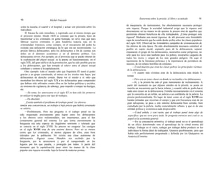 90 Michel Foucault
Entrevista sobre la prisión: el libro y su método 91
como la escuela, el cuartel o el hospital y actuar con precisión sobre los
individuos.
El fracaso ha sido inmediato, y registrado casi al mismo tiempo que
el proyecto mismo. Desde 1820 se constata que la prisión, lejos de
transformar a los criminales en gente honrada, no sirve más que para
fabricar nuevos criminales o para hundirlos todavía más en la
criminalidad. Entonces, como siempre, en el mecanismo del poder ha
existido una utilización estratégica de lo que era un inconveniente. La
prisión fabrica delincuentes, pero los delincuentes a fin de cuentas son
útiles en el dominio económico y en el dominio político. Los
delincuentes sirven. Por ejemplo, en el provecho que se puede obtener de
la explotación del placer sexual: es la puesta en funcionamiento, en el
siglo XIX, del gran edificio de la prostitución, que ha sido posible gracias
a los delincuentes, que han tomado el relevo entre el placer sexual
cotidiano y costoso y la capitalización.
Otro ejemplo: todo el mundo sabe que Napoleón III tomó el poder
gracias a un grupo constituido, al menos en los niveles más bajos, por
delincuentes de derecho común. Basta ver el miedo y el odio que
mostraban los obreros del siglo XIX a los delincuentes para comprender
que habían sido utilizados contra ellos en las luchas políticas y sociales,
en misiones de vigilancia, de sabotaje, para impedir o romper las huelgas,
etc.
—En suma, los americanos en el siglo XX no han sido los primeros
en utilizar la maffia para este tipo de trabajos.
—En absoluto.
_Existía también el problema del trabajo penal: los obreros
temían una concurrencia, un trabajo a bajo precio que habría arruinado
su salario.
—Posiblemente. Pero me pregunto si el trabajo penal no ha
sido orquestado precisamente para lograr entre los delincuentes
y los obreros estos malentendidos, tan importantes, para el fun
cionamiento general del sistema. Lo que temía enormemente la
burguesía era esta especie de ilegalismo sonriente y tolerado que
se conocía en el siglo XVIII. Es preciso no exagerar: los castigos
en el siglo XVIII eran de una enorme dureza. Pero no es menos
cierto que los criminales, al menos algunos de ellos, eran bien
tolerados por la población. No existía una clase autónoma de
delincuentes. Alguien como Mandrin era recibido por la
burguesía, por la aristocracia y por el campesinado en los
lugares por los que pasaba, y protegido por todos. A partir del
momento que la capitalización puso entre las manos de la clase
popular una riqueza investida, bajo la forma de materias primas,
de maquinaria, de instrumentos, fue absolutamente necesario proteger
esta riqueza. Porque la sociedad industrial exige que la riqueza esté
directamente en las manos no de quienes la poseen sino de aquellos que
permitirán obtener beneficios de ella trabajándola. ¿Cómo proteger esta
riqueza? Mediante una moral rigurosa: de ahí proviene esta formidable
capa de moralización que ha caído desde arriba sobre las clases populares
del siglo XIX. Observad las formidables campañas de cristianización de
los obreros de esta época. Ha sido absolutamente necesario constituir al
pueblo en sujeto moral, separarlo pues de la delincuencia, separar
claramente el grupo de los delincuentes, mostrarlos como peligrosos, no
sólo para los ricos sino también para los pobres, mostrarlos cargados de
todos los vicios y origen de los más grandes peligros. De aquí el
nacimiento de la literatura policíaca y la importancia de periódicos de
sucesos, de los relatos horribles de crímenes.
—-Usted muestra que eran las clases pobres las principales víctimas
de la delincuencia.
—Y cuanto más víctimas eran de la delincuencia más miedo le
tenían.
—Pero era en estas clases en donde se reclutaba a los delincuentes.
—Sí, y la prisión ha sido el gran instrumento de reclutamiento. A
partir del momento en que alguien entraba en la prisión, se ponía en
marcha un mecanismo que le hacía infame; y cuando salía no podía hacer
nada sino recaer en la delincuencia. Entraba necesariamente en el sistema
que lo convertía en un rufián, un policía o un confidente de la policía. La
prisión profesionalizaba. En lugar de tener como en el siglo XVIII sus
bandas nómadas que recorrían el campo y que con frecuencia eran de un
gran salvajismo, se pasa a este entorno delincuente bien cerrado, bien
custodiado por la policía, medio esencialmente urbano, y que es de una
utilidad política y económica nada despreciable.
—Usted señala, y con razón, que el trabajo penal tiene algo de
específico: que no sirve para nada. Se pregunta entonces uno cuál es su
papel en la economía general.
—En su concepción primitiva, el trabajo penal no es el aprendizaje
de un oficio determinado sino el aprendizaje de la virtud misma del
trabajo. Trabajar en el vacío, trabajar por trabajar debía producir en los
individuos la forma ideal de trabajador. Quimera posiblemente, pero que
había sido perfectamente programada y definida por los Quáqueros en
América (Constitu-
 