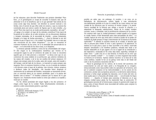 10 Michel Foucault
Nietzsche, la genealogía, la historia 11
tar las máscaras, para desvelar finalmente una primera identidad. Pues
bien, ¿si el genealogista se ocupa de escuchar la historia más que de
alimentar la fe en la metafísica, qué es lo que aprende? Que detrás de las
cosas existe algo muy distinto: «en absoluto su secreto esencial y sin
fechas, sino el secreto de que ellas están sin esencia, o que su esencia fue
construida pieza por pieza a partir de figuras que le eran extrañas. ¿La
razón? Pero ésta nació de un modo perfectamente razonable», del azar10
.
¿El apego a la verdad y al rigor de los métodos científicos? Esto nació de
la pasión de los sabios, de su odio recíproco, de sus discusiones fanáticas
y siempre retomadas, de la necesidad de triunfar —armas lentamente
forjadas a lo largo de luchas personales—". ¿Será la libertad la raíz del
hombre la que lo liga al ser y a la verdad? En realidad, ésta no es más que
una «invención de las clases dirigentes»12
. Lo que se encuentra al
comienzo histórico de las cosas, no es la identidad aún preservada de su
origen —es la discordia de las otras cosas, es el disparate.
La historia aprende también a reírse de las solemnidades del origen.
El alto origen es la «sobrepujanza metafísica que retorna en la
concepción según la cual al comienzo de todas las cosas se encuentra
aquello que es lo más precioso y esencial»13
: se desea creer que en sus
comienzos las cosas estaban en su perfección; que salieron rutilantes de
las manos del creador, o de la luz sin sombra del primer amanecer. El
origen está siempre antes de la caída, antes del cuerpo, antes del mundo y
del tiempo; está del lado de los dioses, y al narrarlo se canta siempre una
teogonia. Pero el comienzo histórico es bajo, no en el sentido de modesto
o de discreto como el paso de la paloma, sino irrisorio, irónico, propicio
a deshacer todas las fatuidades: «Se buscaba hacer despertar el
sentimiento de la soberanía del hombre, mostrando su nacimiento divino:
esto se convirtió ahora en un camino prohibido; pues a la puerta del
hombre está el mono»14
. El hombre comenzó por la mueca de lo que
llegaría a ser; Zaratustra mismo tendrá su simio que saltará a su espalda y
tirará por su vestido.
En fin, último postulado del origen ligado a los dos primeros: el
origen como lugar de la verdad. Punto absolutamente retrotraído, y
anterior a todo conocimiento positivo, que hará
posible un saber que, sin embargo, lo recubre, y no cesa, en su
habladuría, de desconocerlo; estaría ligado a esta articulación
inevitablemente perdida en la que la verdad de las cosas enlaza con una
verdad de los discursos que la oscurece al mismo tiempo y la pierde.
Nueva crueldad de la historia que obliga a invertir la relación y a
abandonar la búsqueda «adolescente»: detrás de la verdad, siempre
reciente, avara y comedida, está la proliferación milenaria de los errores.
No creamos más «que la verdad permanece verdad cuando se le arranca
la venda; hemos vivido demasiado para estar persuadidos de ello»15
. La
verdad, especie de error que tiene para sí misma el poder de no poder ser
refutada sin duda porque el largo conocimiento de la historia la ha hecho
inalterable16
. Y además la cuestión misma de la verdad, el derecho que
ella se procura para refutar el error o para oponerse a la apariencia, la
manera en la que poco a poco se hace accesible a los sabios, reservada
después únicamente a los hombres piadosos, retirada más tarde a un
mundo inatacable en el que jugará a la vez el papel de la consolación y
del imperativo, rechazada en fin como idea inútil, superflua, refutada en
todos sitios —¿todo esto no es una historia, la historia de un error que
lleva por nombre verdad? — . La verdad y su reino originario han tenido
su historia en la historia. Apenas salimos nosotros «a la hora de la más
corta sombra», cuando la luz ya no parece venir más ni del fondo del
cielo ni de los primeros momentos del día 17
.
Hacer la genealogía de los valores, de la moral, del ascetismo, del
conocimiento no será por tanto partir a la búsqueda de su «origen»,
minusvalorando como inaccesibles todos los episodios de la historia; será
por el contrario ocuparse en las meticulosidades y en los azares de los
comienzos; prestar una escrupulosa atención a su derrisoria malevolencia;
prestarse a verlas surgir quitadas las máscaras, con el rostro del otro; no
tener pudor para ir a buscarlas allí donde están — «revolviendo los bajos
fondos» — ; dejarles el tiempo para remontar el laberinto en el que
ninguna verdad nunca jamás las ha mantenido bajo su protección. El
genealogista necesita de la historia para conjurar la quimera del origen un
poco como el buen filósofo tiene necesidad del médico para conjurar la
sombra del alma. Es
10 Aurora, S 123.
11
Humano, demasiado humano, S 34.
12
El viajero y su sombra, S 9.13
Ibid., S 3.
14 Aurora, S 49.
15 Nietzsche contra Wagner, p. 99. 16
La Gaya Ciencia, S 265 y S 110.
17
El Crepúsculo de los ídolos, como el mundo-verdad se convierte
finalmente en una fábula.
 