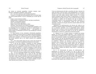 116 Michel Foucault Preguntas a Michel Foucault sobre la geografía 117
po; incluso en ocasiones geográficas: territorio, dominio, suelo
horizonte, archipiélago, geopolítica, región, paisaje.
M. F.: Pues bien, retomemos estas metáforas geográficas.
Territorio, es sin duda una noción geográfica, pero es en primer lugar
una noción jurídico-política: lo que es controlado por un cierto tipo de
poder.
Campo: noción económico-jurídica.
Desplazamiento: se desplaza un ejército, una tropa, una población.
Dominio: noción jurídico-política.
Suelo: noción histórico-geológica.
Región: noción fiscal, administrativa, militar.
Horizonte: noción pictórica, pero también estratégica.
No hay más que una noción que sea verdaderamente geográfica, es la
de archipiélago. No la he utilizado más que una vez, para designar, y a
causa de Solyenitsin —el archipiélago carceral — , esta dispersión y al
mismo tiempo el recubrimiento universal de una sociedad por un tipo de
sistema punitivo.
H.: Estas nociones no son, ciertamente, estrictamente geográficas.
Son sin embargo las nociones básicas de cualquier enunciado geográfico.
Ponemos así el dedo en la llaga al advertir que el discurso geográfico
produce pocos conceptos, y los retoma un poco de todos lados. Paisaje es
una noción pictórica, pero es un objeto esencial de la geografía
tradicional.
M. F.: ¿Pero están ustedes seguros de que yo tomo estas nociones de
la geografía y no de donde la geografía precisamente las ha tomado?
H.: Lo que hay que subrayar, a propósito de ciertas metáforas
espaciales, es que son tanto geográficas como estratégicas, lo cual es muy
normal puesto que la geografía se desarrolló a la sombra del ejército.
Entre el discurso geográfico y el discurso estratégico se puede observar
una circulación de nociones: la región de lo geográfico no es otra cosa
que la región militar (de regere, dirigir), y provincia no es más que el
territorio vencido (de vincere). El campo reenvía al campo de batalla...
M. F.: Se me ha reprochado bastante estas obsesiones espaciales, y
en efecto, me han obsesionado. Pero, a través de ellas, creo haber
descubierto lo que en el fondo buscaba, las relaciones que pueden existir
entre poder y saber. Desde el momento en que se puede analizar el saber
en términos de región, de dominio, de implantación, de desplazamiento,
de transferencia, se puede comprender el proceso mediante el cual el
saber funciona como un poder y reconduce a él los efectos.
Existe una administración del saber, una política del saber, relaciones de
poder que pasan a través del saber y que inmediatamente si se las quiere
describir os reenvían a estas formas de dominación a las que se refieren
nociones tales como campo, posición, región, territorio. Y el término
político-estratégico indica cómo lo militar y lo administrativo se inscriben
efectivamente ya sea sobre un suelo, ya sea en forma de discurso. Quien
no plantease el análisis de los discursos más que en términos de
continuidad temporal se vería necesariamente avocado a analizarlos y a
considerarlos como la transformación interna de una conciencia
individual. Construirá así una gran conciencia colectiva dentro de la cual
ocurrirían las cosas.
Metaforizar las transformaciones del discurso por medio de un
vocabulario temporal conduce necesariamente a la utilización del modelo
de la conciencia individual, con su temporalidad propia. Intentar
descifrarlo, por el contrario, a través de metáforas espaciales, estratégicas,
permite captar con precisión los puntos en los que los discursos se
transforman en, a través de y a partir de las relaciones de poder.
H.: Althusser en Leer el Capital, plantea y se plantea una cuestión
análoga: «El recurso a las metáforas espaciales (...) que el presente texto
utiliza plantea un problema teórico: el de su garantía de existencia en un
discurso con pretensión científica. Este problema puede plantearse de la
forma siguiente: ¿por qué una determinada forma de discurso científico
implica necesariamente la utilización de metáforas tomadas de discursos
no científicos». Althusser, así, presenta el recurso a las metáforas
espaciales como necesario, pero al mismo tiempo como regresivo, no
riguroso. Por el contrario todo permite pensar que las metáforas
espaciales, lejos de ser reaccionarias, tecnocráticas, abusivas o ilegítimas,
son más bien el síntoma de un pensamiento «estratégico», «combativo»,
que considera el espacio del discurso como terreno y encrucijada de
prácticas políticas.
M. F.: Es efectivamente de guerra, de administración, de
implantación, de gestión de un poder de lo que se trata en tales
expresiones. Será necesario hacer una crítica de esta descalificación del
espacio que reina desde hace varias generaciones. ¿Ha comenzado en
Bergson o antes? El espacio es lo que estaba muerto, fijado, no dialéctico,
inmóvil. Por el contrario, el tiempo era rico, fecundo, vivo, dialéctico.
La utilización de términos espaciales tiene un cierto aire de anti-
historia para todos aquellos que confunden la historia con
 