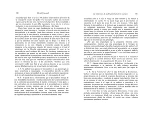 160 Michel Foucault Las relaciones de poder penetran en los cuerpos 161
sexualidad para decir no al sexo. Mi análisis estaba todavía prisionero de
la concepción jurídica del poder. Fue necesario realizar una inversión:
supuse que la idea de sexo era interior al dispositivo de la sexualidad y
que en consecuencia lo que debe encontrarse en su raíz no es el sexo
rechazado, es una economía positiva del cuerpo y del placer.
Ahora bien, existe un rasgo fundamental en la economía de los
placeres tal como funciona en Occidente: el sexo le sirve de principio de
inteligibilidad y de medida. Desde hace milenios, se nos intenta hacer
creer que la ley de todo placer es, secretamente al menos, el sexo: y que es
esto lo que justifica la necesidad de su moderación, y ofrece la posibilidad
de su control. Estos dos temas, que en el fondo de todo placer está el sexo,
y que la naturaleza del sexo requiere que se dirija y se limite a la
procreación, no son temas inicialmente cristianos sino estoicos; y el
cristianismo se ha visto obligado a retomarlos cuando ha querido
integrarse en las estructuras estatales del imperio romano en el cual el
estoicismo era la filosofía prácticamente universal. El sexo se ha
convertido así en el «código» del placer. En Occidente (mientras que en
las sociedades que poseen un arte erótica la intensificación del placer
tiende a desexualizar el cuerpo) esta codificación del placer por las «leyes»
del sexo ha dado lugar finalmente a todo el dispositivo de la sexualidad. Y
éste nos hace creer que nos «liberamos» cuando «descodificamos» todo
placer en términos de sexo al fin descubierto. Mientras que sería
conveniente tender más bien a una desexua-lización, a una economía
general del placer que no esté sexual-mente normativizada.
L. F.: Su análisis hace aparecer el psicoanálisis en una arqueología un
tanto sospechosa y vergonzante. El psicoanálisis desvela su doble
pertenencia, al menos primordial, de una parte a la confesión inquisitorial,
de la otra a la medicalización psiquiátrica. ¿Es éste su punto de vista?
M. F.: Se puede decir, efectivamente, que el psicoanálisis emerge de
este formidable crecimiento e institucionalización de los procedimientos
de la confesión tan característica de nuestra civilización. Forma parte, a
más corto plazo, de esta medicalización de la sexualidad que es también
un fenómeno extraño: mientras que en el arte erótica, lo que se
medicalizan son más bien los medios (farmacéuticos o somáticos) que
sirven para intensificar el placer, en Occidente tenemos una
medicalización de la sexualidad en sí misma, como si ella fuese una zona
de fragilidad patológica particular en la existencia humana. Toda
sexualidad corre a la vez el riesgo de estar enferma y de inducir a
enfermedades sin cuento. No se puede negar que el psicoanálisis se
encuentra en el punto de cruce de estos dos procesos. Cómo pudo
formarse el psicoanálisis en la fecha en que ha aparecido, intentaré verlo
en volúmenes posteriores. Temo simplemente que respecto al
psicoanálisis suceda lo mismo que sucedió con la psiquiatría cuando
intenté hacer la «Historia de la locura»; había intentado contar lo que
había pasado hasta comienzos del siglo XIX; pero los psiquiatras han
entendido mi análisis como un ataque a la psiquiatría. No sé qué pasará
con los psicoanalistas, pero temo que entiendan como «antipsicoanálisis»
algo que no será más que una genealogía.
¿Por qué una arqueología de la psiquiatría funciona como
«antipsiquiatría», mientras que una arqueología de la biología no
funciona como antibiología? ¿Se debe al carácter parcial del análisis? ¿O
se deberá más bien a una «mala relación» de la psiquiatría con su propia
historia, a una cierta incapacidad en la que se halla la psiquiatría, dado lo
que ella es, para recibir su propia historia? Ya se verá cómo recibe el
psicoanálisis la cuestión de su historia.
L. F.: ¿Tiene usted la sensación de que su Historia de la sexualidad
hará progresar la cuestión femenina? Sueño con lo que usted va a decir
sobre la histerización y la psiquiatrización del cuerpo de la mujer.
M. F.: Algunas ideas imprecisas, no definitivas. La discusión y las
críticas posteriores a la aparición de cada volumen permitirán
posiblemente delimitarlas. Pero yo no soy nadie para fijar reglas de
utilización.
L. F.: En la Voluntad de saber se trata de hechos y de discursos,
hechos y discursos que se encuentran ellos mismos engarzados en su
propio discurso, en el orden de su propio discurso que se presenta más
bien como un des-orden, a condición de separar bien el prefijo. Usted va
de un extremo al otro de su demostración, suscita usted mismo sus
contradictores, como si el lugar de su análisis le precediese y le
molestase. Su escritura por otra parte tiende a adoptar a los ojos del lector
relaciones de larga distancia y abstracción. ¿Está de acuerdo sobre la
dramatización de su análisis y su carácter de ficción?
M. F.: Este libro no tiene una función demostrativa. Existe como
preludio, para explorar el teclado y esbozar un poco los temas y ver cómo
la gente va a reaccionar, dónde van a situarse las críticas, dónde las
incomprensiones, dónde las cóleras; he escrito este primer volumen
precisamente para hacer los otros
 