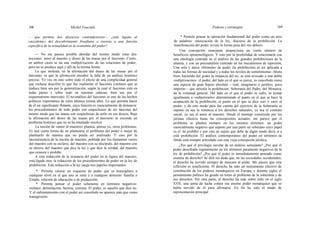 168 Michel Foucault Poderes y estrategias 169
— que permite dos discursos contradictorios— ¿está ligado al
«accidente» del descubrimiento freudiano o reenvía a una función
específica de la sexualidad en la economía del poder?
— No me parece posible abordar del mismo modo estas dos
nociones: amor al maestro y deseo de las masas por el fascismo. Cierto,
en ambos casos se da una «subjetivación» de las relaciones de poder;
pero no se produce aquí y allí de la misma forma.
Lo que molesta, en la afirmación del deseo de las masas por el
fascismo, es que la afirmación encubre la falta de un análisis histórico
preciso. Yo veo en esto sobre todo el efecto de una complicidad general
que rechaza descifrar lo que fue realmente el fascismo (rechazo que se
traduce bien sea por la generalización, según la cual el fascismo está en
todas partes y sobre todo en nuestras cabezas, bien sea por el
esquematismo marxista). El no-análisis del fascismo es uno de los hechos
políticos importantes de estos últimos treinta años. Lo que permite hacer
de él un significante flotante, cuya función es esencialmente de denuncia:
los procedimientos de todo poder son sospechosos de ser fascistas del
mismo modo que las masas son sospechosas de serlo en sus deseos. Bajo
la afirmación del deseo de las masas por el fascismo se esconde un
problema histórico que no se ha intentado resolver.
La noción de «amor al maestro» plantea, pienso yo, otros problemas.
Es una cierta forma de no plantearse el problema del poder o mejor de
plantearlo de manera que no pueda ser analizado. Y esto por la
inconsistencia de la noción de maestro, poblada por los fantasmas varios
del maestro con su esclavo, del maestro con su discípulo, del maestro con
su obrero, del maestro que dice la ley y que dice la verdad, del maestro
que censura y prohibe.
A esta reducción de la instancia del poder en la figura del maestro,
está ligada otra: la reducción de los procedimientos de poder en la ley de
prohibición. Esta reducción a la ley juega tres papeles importantes:
* Permite valorar un esquema de poder que es homogéneo a
cualquier nivel en el que uno se sitúe y a cualquier dominio: familia o
Estado, relación de educación o de producción;
* Permite pensar el poder solamente en términos negativos:
rechazo, delimitación, barrera, censura. El poder, es aquello que dice no.
Y el enfrentamiento con el poder así concebido no aparece más que como
transgresión;
* Permite pensar la operación fundamental del poder como un acto
de palabras: enunciación de la ley, discurso de la prohibición. La
manifestación del poder reviste la forma pura del «no debes».
Una concepción semejante proporciona un cierto número de
beneficios epistemológicos. Y esto por la posibilidad de relacionarla con
una etnología centrada en el análisis de las grandes prohibiciones de la
alianza, y con un psicoanálisis centrado en los mecanismos de represión.
Una sola y única «fórmula» de poder (la prohibición) es así aplicada a
todas las formas de sociedad y a todos los niveles de sometimiento. Ahora
bien, haciendo del poder la instancia del no, se está avocado a una doble
«subjetivación»: el poder, del lado en el que se ejerce, es concebido como
una especie de gran Sujeto absoluto —real, imaginario o jurídico, poco
importa— que articula la prohibición: Soberanía del Padre, del Monarca,
de la voluntad general. Del lado en el que el poder se sufre, se tiende
igualmente a «subjetivarlo» determinando el punto en el que se hace la
aceptación de la prohibición, el punto en el que se dice «sí» o «no» al
poder; y de este modo para dar cuenta del ejercicio de la Soberanía se
supone ya sea la renuncia a los derechos naturales, ya sea el contrato
social, ya sea el amor al maestro. Desde el montaje construido por los
juristas clásicos hasta las concepciones actuales, me parece que el
problema se plantea siempre en los mismos términos: un poder
esencialmente negativo que supone por una parte un soberano cuyo papel
es el. de prohibir y por otra un sujeto que debe de algún modo decir sí a
esta prohibición. El análisis contemporáneo del poder en términos de
libido está siempre articulado con esta vieja concepción jurídica.
¿Por qué el privilegio secular de un análisis semejante? ¿Por qué el
poder descifrado regularmente en los términos puramente negativos de la
ley de prohibición? ¿Por qué el poder es inmediatamente pensado como
sistema de derecho? Se dirá sin duda que, en las sociedades occidentales,
el derecho ha servido siempre de máscara al poder. Me parece que esta
reflexión es insuficiente. El derecho ha sido un instrumento efectivo de
constitución de los poderes monárquicos en Europa, y durante siglos el
pensamiento político ha girado en torno al problema de la soberanía y de
sus derechos. Por otra parte, el derecho ha sido sobre todo en el siglo
XVII, una arma de lucha contra ese mismo poder monárquico que se
había servido de él para afirmarse. En fin ha sido el modo de
representación principal
 