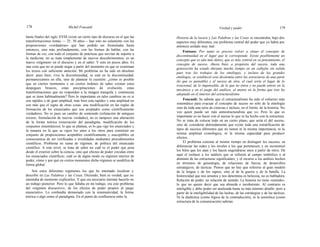 178 Michel Foucault Verdad y poder 179
hasta finales del siglo XVIII existe un cierto tipo de discurso en el que las
transformaciones lentas — 25, 30 años— han roto no solamente con las
proposiciones «verdaderas» que han podido ser formuladas hasta
entonces, sino más profundamente, con las formas de hablar, con las
formas de ver, con todo el conjunto de prácticas que servían de soporte a
la medicina: no se trata simplemente de nuevos descubrimientos; es un
nuevo «régimen» en el discurso y en el saber. Y esto en pocos años. Es
una cosa que no se puede negar a partir del momento en que se examinan
los textos con suficiente atención. Mi problema no ha sido en absoluto
decir: pues bien, viva la discontinuidad, se está en la discontinuidad,
permanezcamos en ella, sino de plantear la cuestión: ¿cómo es posible
que en ciertos momentos y en ciertos órdenes de saber existan estos
despegues bruscos, estas precipitaciones de evolución, estas
transformaciones que no responden a la imagen tranquila y continuista
que se tiene habitualmente? Pero lo importante en tales cambios no es si
son rápidos o de gran amplitud, más bien esta rapidez y esta amplitud no
son más que el signo de otras cosas: una modificación en las reglas de
formación de los enunciados que son aceptados como científicamente
verdaderos. No es pues un cambio de contenido (refutación de antiguos
errores, formulación de nuevas verdades), no es tampoco una alteración
de la forma teórica (renovación del paradigma, modificación de los
conjuntos sistemáticos); lo que se plantea, es lo que rige los enunciados y
la manera en la que se rigen los unos a los otros para constituir un
conjunto de proposiciones aceptables científicamente y susceptibles en
consecuencia de ser verificadas o invalidadas mediantes procedimientos
científicos. Problema en suma de régimen, de política del enunciado
científico. A este nivel, se trata de saber no cuál es el poder que pesa
desde el exterior sobre la ciencia, sino qué efectos de poder circulan entre
los enunciados científicos; cuál es de algún modo su régimen interior de
poder; cómo y por qué en ciertos momentos dicho régimen se modifica de
forma global.
Son estos diferentes regímenes los que he intentado localizar y
describir en Las Palabras y las Cosas. Diciendo, bien es verdad, que no
intentaba de momento explicarlos. Y que era necesario intentar hacerlo en
un trabajo posterior. Pero lo que faltaba en mi trabajo, era este problema
del «régimen discursivo», de los efectos de poder propios al juego
enunciativo. Lo confundía demasiado con la sistematicidad, la forma
teórica o algo como el paradigma. En el punto de confluencia entre la
Historia de la locura y Las Palabras y las Cosas se encontraba, bajo dos
aspectos muy diferentes, ese problema central del poder que yo había por
entonces aislado muy mal.
Fontana: Por tanto es preciso volver a situar el concepto de
discontinuidad en el lugar que le corresponde. Existe posiblemente un
concepto que es aún más denso, que es más central en su pensamiento, el
concepto de suceso. Ahora bien, a propósito del suceso, toda una
generación ha estado durante mucho tiempo en un callejón sin salida
pues tras los trabajos de los etnólogos, e incluso de los grandes
etnólogos, se estableció esta dicotomía entre las estructuras de una parte
(lo que es pensable) y el suceso de otra, el cual sería el lugar de lo
irracional, de lo impensable, de lo que no entra y no puede entrar en la
mecánica y en el juego del análisis, al menos en la forma que éste ha
adoptado en el interior del estructuralismo.
Foucault: Se admite que el estructuralismo ha sido el esfuerzo más
sistemático para evacuar el concepto de suceso no sólo de la etnología
sino de toda una serie de ciencias e incluso, en el límite, de la historia. No
veo quien puede ser más antiestructuralista que yo. Pero lo que es
importante es no hacer con el suceso lo que se ha hecho con la estructura.
No se trata de colocar todo en un cierto plano, que sería el del suceso,
sino de considerar detenidamente que existe toda una estratificación de
tipos de sucesos diferentes que no tienen ni la misma importancia, ni la
misma amplitud cronológica, ni la misma capacidad para producir
efectos.
El problema consiste al mismo tiempo en distinguir los sucesos, en
diferenciar las redes y los niveles a los que pertenecen, y en reconstruir
los hilos que los atan y los hacen engendrarse unos a partir de otros. De
aquí el rechazo a los análisis que se refieren al campo simbólico o al
dominio de las estructuras significantes; y el recurso a los análisis hechos
en términos de genealogía, de relaciones de fuerza, de desarrollos
estratégicos, de tácticas. Pienso que no hay que referirse al gran modelo
de la lengua y de los signos, sino al de la guerra y de la batalla. La
historicidad que nos arrastra y nos determina es belicosa; no es habladora.
Relación de poder, no relación de sentido. La historia no tiene «sentido»,
lo que no quiere decir que sea absurda e incoherente. Al contrario es
inteligible y debe poder ser analizada hasta su más mínimo detalle: pero a
partir de la inteligibilidad de las luchas, de las estrategias y de las tácticas.
Ni la dialéctica (como lógica de la contradicción), ni la semiótica (como
estructura de la comunicación) sabrían
 