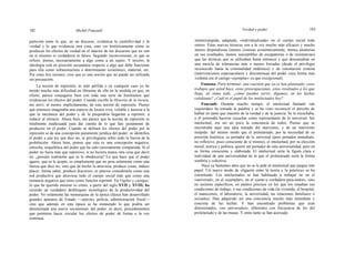 182 Michel Foucault Verdad y poder 183
partición entre lo que, en un discurso, evidencia la cientifici-dad y la
verdad y lo que evidencia otra cosa, sino ver históricamente cómo se
producen los efectos de verdad en el interior de los discursos que no son
en sí mismos ni verdaderos ni falsos. Segundo inconveniente, es que se
refiere, pienso, necesariamente a algo como a un sujeto. Y tercero, la
ideología está en posición secundaria respecto a algo que debe funcionar
para ella como infraestructura o determinante económico, material, etc.
Por estas tres razones, creo que es una noción que no puede ser utilizada
sin precaución.
La noción de represión, es más pérfida o en cualquier caso yo he
tenido mucha más dificultad en librarme de ella en la medida en que, en
efecto, parece conjugarse bien con toda una serie de fenómenos que
evidencian los efectos del poder. Cuando escribí la Historia de la locura,
me serví, al menos implícitamente, de esta noción de represión. Pienso
que entonces imaginaba una especie de locura viva, voluble y ansiosa a la
que la mecánica del poder y de la psiquiatría llegarían a reprimir, a
reducir al silencio. Ahora bien, me parece que la noción de represión es
totalmente inadecuada para dar cuenta de lo que hay justamente de
productor en el poder. Cuando se definen los efectos del poder por la
represión se da una concepción puramente jurídica del poder; se identifica
el poder a una ley que dice no; se privilegiaría sobre todo la fuerza de la
prohibición. Ahora bien, pienso que esta es una concepción negativa,
estrecha, esquelética del poder que ha sido curiosamente compartida. Si el
poder no fuera más que represivo, si no hiciera nunca otra cosa que decir
no, ¿pensáis realmente que se le obedecería? Lo que hace que el poder
agarre, que se le acepte, es simplemente que no pesa solamente como una
fuerza que dice no, sino que de hecho la atraviesa, produce cosas, induce
placer, forma saber, produce discursos; es preciso considerarlo como una
red productiva que atraviesa todo el cuerpo social más que como una
instancia negativa que tiene como función reprimir. En Vigilar y castigar,
lo que he querido mostrar es cómo, a partir del siglo XVII y XVIII, ha
existido un verdadero desbloqueo tecnológico de la productividad del
poder. No solamente las monarquías de la época clásica han desarrollado
grandes aparatos de Estado —ejército, policía, administración fiscal—
sino que además en esta época se ha instaurado lo que podría ser
denominada una nueva «economía» del poder, es decir, procedimientos
que permiten hacer circular los efectos de poder de forma a la vez
continua,
ininterrumpida, adaptada, «individualizada» en el cuerpo social todo
entero. Estas nuevas técnicas son a la vez mucho más eficaces y mucho
menos dispendiosas (menos costosas económicamente, menos aleatorias
en sus resultados, menos susceptibles de escapatorias o de resistencias)
que las técnicas que se utilizaban hasta entonces y que descansaban en
una mezcla de tolerancias más o menos forzadas (desde el privilegio
reconocido hasta la criminalidad endémica) y de ostentación costosa
(intervenciones espectaculares y discontinuas del poder cuya forma más
violenta era el castigo «ejemplar» ya que excepcional).
Fontana: Para terminar, una cuestión que ya os han planteado: estos
trabajos que usted hace, estas preocupaciones, estos resultados a los que
llega, en suma todo, ¿cómo pueden servir, digamos, en las luchas
cotidianas? ¿Cuál es el papel de los intelectuales hoy?
Foucault: Durante mucho tiempo, el intelectual llamado «de
izquierdas» ha tomado la palabra y se ha visto reconocer el derecho de
hablar en tanto que maestro de la verdad y de la justicia. Se le escuchaba,
o él pretendía hacerse escuchar como representante de lo universal. Ser
intelectual, era ser un poco la conciencia de todos. Pienso que se
encontraba aquí una idea tomada del marxismo, y de un marxismo
insípido: del mismo modo que el proletariado, por la necesidad de su
posición histórica, es portador de lo universal (pero portador inmediato,
no reflexivo, poco consciente de sí mismo), el intelectual, por su elección
moral, teórica y política, quiere ser portador de esta universalidad, pero en
su forma consciente y elaborada. El intelectual sería la figura clara e
individual de una universalidad de la que el proletariado sería la forma
sombría y colectiva.
Hace ya bastantes años que no se le pide al intelectual que juegue este
papel. Un nuevo modo de «ligazón entre la teoría y la práctica» se ha
constituido. Los intelectuales se han habituado a trabajar no en el
«universal», en el «ejemplar», en el «justo-y-verdadero-para-todos», sino
en sectores específicos, en puntos precisos en los que los situaban sus
condiciones de trabajo, o sus condiciones de vida (la vivienda, el hospital,
el manicomio, el laboratorio, la universidad, las relaciones familiares o
sexuales). Han adquirido así una conciencia mucho más inmediata y
concreta de las luchas. Y han encontrado problemas que eran
determinados, «no universales», diferentes con frecuencia de los del
proletariado y de las masas. Y entre tanto se han acercado
 