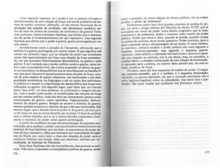 Uma segunda resposta: se o poder é em si próprio ativaçl0 e
desdobramento de uma relação de força, em-vez de analisá·lo em ter·
mos de cessão. contrato, alienação, ou em termos funcionais de re--
produção das relações de produçio, nio devcr(amos analisi·lo aci-
ma de tudo em termos de combate, de confronto e de guerra? Teria.
mos. portanto, frente à primeira hipótese, que afirma que o mecanis·
mo do poder é fundamentalmente de tipo repressivo, uma segunda
hipóte~ que afirma que o poder é guerra, guerra prolongada por ou·
tros meios.
Inverteríamos assim a posição da Clausewitz. afirmando que a
política é a guerra prolongada por outros meios. O que significa três
coisas: em primeiro lugar, que as relaçõcs de poder nas sociedade.
atuais têm essencialmente por base uma relação de força estabeleci·
da, em um momento historicamente determin4vel, na guerra e pela
guerra. E se é verdade que o poder polftico acaba a guerra, tenta imo
por a paz na sociedade civil, não é para suspender os efeitos da guer·
ra ou neutralizar os desequillbrios que se manifestaram na batalha fi·
nal, mas para reinscrever perpetuamente estas relações de força, atra·
vés de uma espécie de guerra silenciosa, nas instituições e nal desi·
gualdades econômicas, na linguagem e até no corpo dos indivlduol.
A política é a sanção e a reprodução do desequillbrio das forças ma.
nifestadas na guerra. Em segundo lugar, quer dizer que, no interior
desta "paz civil", as lutas pollticas, os confrontos a respeito do po..
der, com o poder e pelo poder, as modificações das relações de força
em um sistema político. tudo isto deve ser interpretado apenas como
continuações· da guerra. como c:pisódios, fragmentações, desloca·
mentos da própria guerra. Sempre se escreve a história da guerra,
mesmo quando se escreve a história da paz e de suas instituiÇÕC5. Em
terceiro lugar. que a decisão tinal só pode vir da guerra, de uma pro--
va de força em que as armas deverio ser osjufzes. O final da poUtica
seria a última batalha, isto é, só a ültima batalha suspenderia final·
mente o exercício do poder como auerra prolongada.
A panir do momento em que tentamos escapar do esquema eco-
nomicista para analisar o poder. nos encontramos imediatamente em
p.resença .de duas hipóteses: por um lado, 05 mecanismos do poder te-
fiam de tipo repressivo, idéia que chamarei por comodidade de bipó-.
tese de Reich; por outro lado, a base das relações de poder seria o
confronto belicoso das forças, idéia que chamarei, também por c0-
modidade, de hipótese de Nietzsche.
Estas duas hipóteses não são inconcilfaveis, oIas parecem se arti-
cular. Não seria a repressão a conseqDência polftica da auerra, auim
176
como a opressão, na tcoria clássica do direito polltico, era na ordem
jurídica o abuso da soberania? . .
Poderíamos assim opor dOIS arandes SIstemas de análase do pC>--
der~ um seria o antigo sistema dos filósofos do século XVIII, que se
articularia em torno do poder como direito oriainário qut se cede,
constitutivo da soberania, tendo o contrato como matriz do poder
político. Poder que corre o risco, quando se excede, quando rompe
os termos do contrato, de se tornar opressivo. Poder·contrato, para o
qual a opressão seria a ultrapassagem de um .Iimite. O o~tro si.tema,
ao contrário, tentaria analisar o poder poUtlCO nlo mais selundo o
esquema contrato--opressão, mas segundo o esquema luerra·
repressão; neste scnti~o, a reprcssio não seria mais o que era a o~rcs­
são com respeito ao contrato, isto é, um abuso, mas, ao contráno, o
simples efeito e a simples continuaçio de uma relação de dominaçio.
A repressão seria a prática, no interior desta pseudo--paz, de uma re--
laçio perpétua de força.
Portanto, estes são dois esquemas de análise do poder. O esque--
ma contrato--opressão; que é o jurldico, e o esquema dominaçlo--
repressão ou guerra·repressão, em que a oposiçio pertinente nio é
entre legítimo-ilegítimo como no precedente, mas entre luta c: sub.
missão. São estas noÇões que analisarei nos próximos curtOs.
177
 