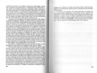 privilégio hierárquico dos médicos; sistema de observaç6ea, anota-
ções e registros que permita fixar o conhecimento dos direrentes ca-
sos, seguir sua evolução particular e g10balizar dados rererentes a
toda uma população e a longos periodos; substituição dos regimes
pouco direrenciados em que consistia, tradicionalmente o essencial
dos ~uidados por curas médicas e rarmaduticas mais adequadas. O
hospital tende a se tornar um elemento essencial na tecnologia médi-
ca: não apenas um lugar onde se pode curar, mas um instrumento
que, em certo número de casos graves, permite curar.
E preciso, por conseguinte, que nele se articulem o saber médico
e.a ~ficácia tera~~tica. Surgem, no sétuJo XVIII, os hospitais espe-
clahzados.Se e~Jstlram,antcriormente,certos estabelecimentos reser-
vados aos loucos e aos "venéreos", roi mais por uma medida de ex-
clusão .ou receio dos perigos do que em razão de uma especialização
dos CUidados. O hospital "uniruncional" só se organiza a partir do
mom.ento em que a hospitalização se torna o suporte e, por vezes, a
condição de uma ação terapeutica mais ou menos complexa. O Mid-
dleux Hospital de Londres roi inaugurado em 1745; ele se destinava
a tratar a variola e a praticar a vacinação. O LOMon Fewr Hospital
data de 1802 e o Royal Ophtalmic Hospital de 1804. A primeira Ma-
t~rnid~de de Londres foi aberta. e~ 1749. O Enfants Malad~s. em pa-
fIS, fOi rundado em 1802. ConstituI-se, lentamente, uma rede hospita-
lar em que a runção tera~utica é bastante acentuada. Ela deve, por
um la.do, cobrir com bastante continuidade o espaço urbano ou rural
de cUJa população ela se encarrega e, por outro lado. se articular com
o saber médico, suas classificações e suas técnicas.
Por último, o hospital deve servir de estrutura de apoio ao en-
quadramento permanente da população pelo pessoal médico.
Deve-se poder passar dos cuidados a domicilio ao regime hospi-
talar por razões que do tanto econômicas quanto médicas. Os médi-
cos, da cidade ou do campo, deverão. com suas visitas, aliviar os hos-
pitais e evitar nestes o acúmulo; por outro lado, o hospital só deve J'Co
ceber doentes através de parecer e requerimento dos médicos. Alán
disso, o hospital, como lugar de acumulação e desenvolvimento elo
saber, deve permitir a formaçio dos médicos que exercerão a media-
~a pa~a a.clientel~ privada. O ensino clinico em meio hospitalar, cu-
JOS pnmelfos rudimentos aparecem na Holanda com Sylvius. depoil
co~ Boerhaave. em Vie.n~.com Van Swieten, em Edimburgo (pela
UOlão da Escola de MediCina e da Edinburgh Infirmary), se torna, no
fim do século. o principio geral em torno do qual se tenta reorganizar
05 estudos de medicina. O hospital, .instrumento teraptutico para
206
aqueles que o habitam, contribui. pelo ensino clinico e pela boa qua-
lidade dos conhecimentos médicos. para a elevação do nlvel de saúde
da população.
A rerorma dos hospitais, mais particularmente 05 projetos de
sua reorganização arquitetônica, institucional. técnica, adquiriu im-
portãncia. no século XVIII. graças a este conjunto de problemas que
articulam o espaço urbano, a massa da população com suas carac-
terísticas biológicas. a célula ram!liar densa e o corpo dos indivlduos.
E na história destas materialidades - tanto pollticas quanto econômi-
cas _ que se inscreve a transrormação fisica dos hospitais.
207
 