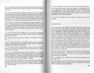 /lI.F. : Certamente nunca se deixou de admitir que a produção da ver-
dade acarrete efeitos sobre o sujeito. com todos os tipos de variações
possíveis...
J.-A.M.: Mas você não tem a impressão de estar construindo alguma
coisa que. por mais divertida que seja, está destinada a deixar escapar
o essencial? Que sua rede tem malhas tão largas que deixa passar (O-
dos os peixes? Por que, ao invés de seu microscópio. você usa um te-
lescópio e o usa ao inverso? Nós só podemos compreender este seu
procedimento. se você nos dizer qual é sua esperança ao fazer isto.
M .F.: Será que se pode falar de esperança? A palavra confissão. que
utilizo, talvez seja um pouco vaga. Mas creio ter-lhe dado em meu li·
vro um conteüdo bastante preciso. Por confissão entendo todos estes
procedimentos pelos quais se incita o sujeito a produzir sobre sua se-
xualidade um discurso de verdade que é capaz de ter efeitos sobre o
próprio sujeito:
J.-A .M .: Não estou muito satisfeito com os conceitos abrangentes
que você está utilizando; eles parecem se diluir quando olhamos as
coisas mais de perto.
M .F.: Mas tudo isto é feito para ser diluldo, são definições muito ge-
rais...
J.-A .M .: Nos procedimentos de confissão, supõe-se que o sujeito c0-
nheça a verdade. Nào há uma mudança radical, quando se supõe que
o sujeito não conhece esta verdade?
M .F.: Vejo bem aonde você quer chegar. Mas um dos pontos funda-
mentais. na direção de consciência cristã. é justamente que o sujeito
nào conhece a verdade.
J.-A.M .: E você 'I:li demonstrar que este não-conhecer tem o estatuto
de incon!i,ciente? Reinscrever o discurso do sujeito em um código de
leitura. recodificá-Io a partir de um questionário para saber em qUI
um ato é pecado ou não, não tem nada a ver com supor que o sujeito
tem um saber de que ele não conhece a verdade.
M .F.: Na direção de consciência, o que o sujeito não sabe é algo mui-
to diferente de saber se é pecado ou não, pecado mortal ou venial.
Ele sabe o que se passa nele. E quando o dirigido encontra seu dire-
tor e lhe diz: escute...
264
I-A.M.: O dirigido, o diretor, esta de fato é uma situação analítica.
M.F.: Deixe-me terminar o que estava dizendo. O dirigido diz: escu-
te, não posso fazer minha oração atualmente, sinto um estado de in-
sensibilidade 'que me faz perder contato com Deus. E o diretor lhe
diz; alguma coisa acontece em você que você não conhece. Nós tra-
balharemos juntos para produzi-Ia.
J.-A.M .: Peço desculpas, mas não acho esta comparação muito con-
vincente.
A grande virada
M.F.: Acho que tocamos agora na questão fundamental, tanto para
você quanto para todo mundo. Com esta noção de confissão não
procuro construir um quadro que me permitiria reduzir tudo ao mes-
mo, os confessores a Freud. Ao contrário, como em AJ Palavras e cu
Coisas, trata-se de mostrar melhor as diferenças. Em A Vontade de
Saber, meu campo de objetos são estes procedimentos de extorsão da
verdade; no próximo volume. a respeito da carne cristã. tentarei estu-
dar o que caracterizou, do século X ao século XVIII, estes procedi-
mentos discursivos. Depois chegarei a esta transformação, que me
parece mais enigmática que a ocorrida com .a psicanálise, pois é a
partir da questão que ela me colocou que acabei por transformar o
que não devia passar de um livrinho neste projeto atual um pouco
louco: no período de vinte anos, em toda a Europa, só se tratou, en-
tre os médicos e os educadores, desta epidemia incrível que ameaçava
todo o gênero humano: a masturbação das crianças. Algo que nin-
guém antes teria praticado!
Joctlyne LiYi: A respeito da masturbação das crianças, você não acha
que você valoriza muito a diferença dos sexos? Ou você considera
que a instituição pedagógica funcionou da mesma forma em relação
As meninas e aos meninos?
M .F.: A primeira vista, as diferenças me pareceram pequenas antes
do século XIX .
I.L.: Parece-me que isto se dA de maneira mais discreta no caso du
meninas. Fala-se menos, enquanto que, em relação aos meninos,
existem descrições muit.o detalhadas.
265
 