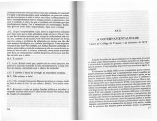 crianças mortas em vinte que lhe haviam sido confiadas. Era terrivel!
Foi para evitar esta desordem, para restabelecer um pouco de ordem,
que se encorajaram as mães a aleitar seus filhos. Imediatamente aca-
bou a incompatibilidade entre a relação sexual e o aleitamento, mu
com a condição, t claro, de que as mulheres não ficassem gr'vidas
imediatamente depois. Dal a necessidade da contracepçJ.o. Enfim,
tudo gira em torno disto: engravidando, fique com a criança.
A.G.: O que t surpreendente t que, entre os argumentos utilizados
para razer com que as mies aleitassem, surge um novo. Diz-se: t cla-
ro que dar de mamar permite que a criança e a mãe tenham boa saú-
de, mas também: dê de mamar, vocf ver' como dá prazer! De rorm_
que isto coloca o problema da ablactação em termos que nio são
mais somente fisiológicos mas tambtm psicológicos. Como separar a
criança de sua mãe? Por exemplo, um médico bastante conhecido in-
ventou uma rodela provida de pontas que a mãe ou a ama deviam ca-
locar no bico do seio. A criança, mamando, sente prazer misturado
com dor e, se vocf aumenta o calibre das pontas, ele se cansa e se des-
liga do seio que o aleita.
M.F.: I:. mesmo?
J.L.: A sra. Roland conta que, quando ela era muito pequena, sua
ama havia colocado mostarda no seio para desmam'-Ia. A ama zom-
bou da menina, perturbada com o cheiro da mostarda!
A.G.: f: tambtm a época da invenção da mamadeira moderna.
M.F.: Não conheço a data!
A.G.: 1786, tradução rrancesa da Maneira de aleitaras criancasd mão
fUI falta de amas de leite. de um italiano, Baldini. Teve muito suces-
so...
M.F.: Renuncio a todas as minhas runções pública.s e privadas! A
vergonha se abate sobre mim! Cubro-me de cinzas! Não sabia a data
da criação da mamadeira!
276
XVII
A GOVERNAMENTALlDADE
Curso do College de France, / de fevereiro de /978
Através da análise de alguns dispositIVOS de segurança, prr:u:ei
er como surgiu historicamente o problema especifico da popu aç o,
v onduziu à questão do governo: relação entre segura~ça, po~u­
o que c f": esta temática do governo que procurarei agora 10-
lação e governo. ~
vent~~~~mente na Idade Média ou na AntigUidade greco-rf;ana,
sempre existira;' tratados que se apresentavam como copodn: ~;::;
.. uanto ao modo de se comportar, de exercer o ,
~~~~~~ ~ itado pelos súditos; conselho. para amar e obedecer a
De s intr~uzir na cidade dos homens a lei de Deus, elc. Mf'a par-
tir ~~ século XVI até o final do século XVIII, v!-sc: dese~vo ver ~a
â I d tidos que se apresentam nio mais como -
serie considero v: e ra a . d 'enciã da polltica, mas como
selhos aos pnnclpt:s. nem aIO a como CI do overno aparece no
:~~:I~e~~vt:%·~~~r::::::~~~~~:;:: ~~:~;:::U~I~~:d~ú~;
pios aspectos: problema do governo e SI mes bl d
exempldo, pe,lo retoerdnaOSaCoo~:~~~~s~eomn~:~!~t~r~~;c~~~li:'eapr~~:'
vemo as a mas , I , . t Idapc-
tante; problema do governo das cri~nças, ~~I~~~I~aec::~~aproble-
dagogia, que apardece ~~a~~~enpev~o:e;r~ncipes. Co~o se jovemar,
ma do governo os 277
 