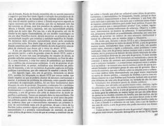 zio de Estado. Razio de Estado entendida nio no sentido pejorativo
e negativo que hoje Iheé dado (ligado à inrração dos principias do di-
reito, da eqDidadc ou da humanidade por intereue o.clusivo do Esta-
do), mas no sentido positivo e pleno: o Estado se governa segundo as
regras racionais que lhe do próprias, que não se deduzem nem das
leis naturais ou divinas, nem dos preceitos da sabedoria ou da pru-
dência; o Estado, como a natureza, tem sua racionalidade própria,
ainda que de outro tipo. Por sua vez, a arte de governo, em vez. de
fundar-se em regras transcc:ndentes, em um modelo cosmológico ou
em um ideal filosófico-moral, deverA encontrar os principios de sua
racionalidade naquilo que constitui a realidade especffica do Estado.
Os elementos desta primeira racionalidade estatal serão estudado.
nas próximas aulas. Mas desde logo se pode dizer que esta razio de
Estado constituiu para o desenvolvimento da arte do governo uma es-
pécie de obstáculo que durou até o inicio do século XVIII.
E isto por algumas razões. Em primeiro lugar, razões históricas
em sentido estrito: a série de grandes crises do século XVII, como a
guerra dos 30 anos com suas devastações; em meados do século, as
grandes sedições camponesas e urbanas; finalmente, no final do sécu-
lo, a crise financeira, a crise dos meios de subsistência que determi-
nou a política das monarquias ocidentais. A arte de governar só p~
dia se desenvolver. se pensar, multiplicar suas dimensões em pe"~
dos de expansão. e não em momentos de ,randes utJ!ncias militares,
políticas e econômicu, que não ces.sa.ram de auediar o léculo XVII.
Em segundo lugar, esta arte de governo, formulada no século
XVI, também roi bloqueada no século XVII por outras razÕCI, que
dizem respeito ao que se poderia chamar de estrutura institucional e
mental. A primazia do problema da soberania, como questão teórica
e princípio de organização polltica, foi um fator fundamental deste
bloqueio da arte de governar. Enquanto a soberania foi o problema
principal. enquanto as instituições de soberania roram as instituiQ6a
rundamentais e o exercício do poder foi pensado como exercício da
soberania, a arte d6"governo não pôde se desenvolver de modo es-
pecífico e autônomo. Temos um exemplo disto no mercantilismo. Ele
IOi a pnmelra sanção desta arte de governar ao nfvel tanto das priti-
cas políticas quanto dos conhecimentos sobre o Estado; neste senti-
do, podemo. dizer que o mercantilismo representa um primeiro li-
miar de racionalidade nesta arte de governar, de: que o texto de La
Perriere indica somente alguns principias, mais morais que reai•. O
mercantilismo é a primeira racionalização do exercicio do poder
como prática de governo; é com ele que se começa a constituir um 11-
286
ber sobre o Estado que pôde ser utilizAvel como titica de loverno.
Entretanto, o mercantilismo roi bloqueado, rreado. porque se dava
como objetivo essencialmente a rorça do soberano: o que razer não
tanto para que o país seja rico mas para que o sobera~o possa dispor
de riquezas, constituir exércitos p~ra poder razer JX?lItlca. E quais são
os instrumentos que o mercantlhsmo produz? LeiS. o:d~ns. regula-
mentos, isto é, as armas tradicionais do so~rano. ObJetl~~: o sobe-
rano; instrumentos: os mesmos da soberama. O mercantlhsmo, as·
sim. procura.va introduzir as possibilidades orere<:ida~ po.r uf!1a arte
renetida de governar no interior de uma estrutura IOstltuCional e
mental da soberania, que ao mesmo tempo a bloqueava. .
De modo que, durante o século XVII e até o desaparecimento
dos temas mercantilistas no início do século XVIII, a arte do governo
marcou passo, limitada"Por duas coisas, Por um lado, um quadro
muito vasto. abstrato e rígido: a soberania. como problema e como
instituição. Esta arte de governo tentou compor com a teoria da so-
berama, isto é. procurou-se deduzir de uma teoria renovada da so~
rania os principios diretores de uma arte de governo; ~ neste se~tldo
que os juristas do século XVII rormulam ou reatuahzam a teona do
contrato: a teoria do contrato será precisamente aquela através da
qual o contrato fundador - o compro~msso :eciproco, entre o sobera-
no e os súditos _ se tornará uma matnz teórica a partir de que se pro-
curará rormular os principias gerais de uma arte do lavemo. Que a
teoria do contrato, que esta renexão sobre as relações ~nt~e o sobera-
no e seus súditos tenha desempenhado um papel mUito Important.e
na teoria do direito público, o exemplo de Hobbes o pr~va com.evl-
dência (mesmo se o que Hobbes quis rormular tenham Sido os ~rlOcI­
pios diretores de uma arte de governar, n~ v~rdad~ e~e não rOI além
da rormulação dos principios lerals do direito publico). .
Portanto, por um lado, um quadro muito vasto, abstrato, .""do
da soberania e, por outro, um modelo bastante estreito, débil, IOcon-
sistente: o da ramília. Isto é, a arte .de lovernar procurou fundl.!'-se
na forma geral da soberania, ao mesmo tempo em que Rio ~ ~
de apoiar-se no modelo concreto da. ramfha~ por este mO,tIVo, ela rOI
bloqueada por esta idéia de ~onomla, q~e nesta época ~1.nda se refe-
ria apenas a um pequeno conjunto constltuldo pela ramlha e pela ca-
sa. Com o Estado e o soberano de um lado. com o pai de fa~lIia e
sua casa de outro, a arte de governo não podia encontrar sua dimen-
são própria.
Como se deu o desbloqueio da arte de governar'? Al,uns pr,aces-
sos gerais intervieram: expansão demográfica do século XVII, hgada
287
 