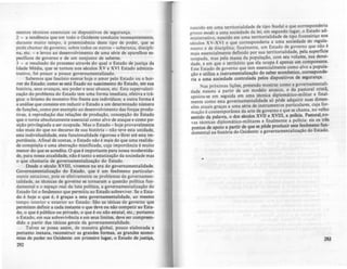 mentos técnicos essenciais os dispositivos de segurança.
2 - a tendência que em todo o Ocidente conduziu incessantemente,
durante muito tempo, à preeminência deste tipo de poder, que se
pode chamar de governo, sobre todos os outros - so~rania, discipli-
na, etc. - e levou ao desenvolvimento de uma série de aparelhos es-
pecíficos de governo e de um conjunto de saberes.
3 - o resultado do processo através do qual o Estado de justiça da
Idade Média, que se tornou nos séculos XV e XVI Estado adminis-
trativo, foi pouco a pouco governamentalizado.
Sabemos que fascínio exerce hoje o amor pelo Estado ou o hor-
ror do Estado; como se está fixado no nàscimento do Estado, em sua
história, seus avanços, seu poder e seus abusos, etc. Esta supervalori-
zação do problema do Estado tem uma forma imediata, efetiva e trá-
gica: o lirismo do monstro frio frente aos indivíduos; a outra forma é
a análise que consiste em reduzir o Estado a um determinado número
de funções,.como por exemplo ao desenvolvimento das forças produ-
tivas, à reprodução das relações de produção, concepção do Estado
que o torna absolutamente essencial como alvo de ataque e como p0-
sição privilegiada a ser ocupada. Mas o Estado - hoje provavelmente
não mais do que no decurso de sua história - não teve esta unidade,
esta individualidade, esta funcionalidade rigorosa e direi até esta im-
portância. Afinal de contas, o Estado não é mais do que uma realida-
de comPÓs.ita e uma abstração mtstificada, cuja importância é muito
menor do que se acredita. O que é importante para nossa modernida-
de, para nossa atualidade. não é tanto a estatização da sociedade mas
o que chamaria de governamentalização do Estado.
Desde o século XVIII, vivemos na era do governamentalidade.
Governamentalização do Estado, que é um fenômeno particular-
mente astucioso, pois se efetivamente os problemas da governamen-
talidade, as técnicas de governo se tornaram a questão política fun-
damentai e o espaço real da luta polltica, a govemamentalização do
Estado foi o fenproeno que permitiu ao Estado sobreviver. Se o Esta-
do é hoje o que é, é graças a esta governamentalidade, ao mesmo
tempo interior e exterior ao Estado. São as táticas de governo que
permitem definir a cada instante o que deve ou não competir ao Esta-
do, o que é público ou privado, o que é ou não estatal, etc.; portanto
o Estado, em sua sobrevivência e em seus limites, deve ser compreen-
dido a partir das táticas gerais da governamentalldade.
Talvez se possa assim, de maneira global, pouco elaborada e
portanto inexata, reconstruir as grandes formas, as grandes econo-
mias de poder no Ocidente: em primeiro lugar, o Estado de justiça,
292
naSCido em uma territorialidade de tipo feudal e que eorresponderia
grosso modo a uma sociedade da h~i; e~ .segundo I~gar, o Es~~do ad-
ministrativo nascido em uma terrttonahdade de tipO frontelTlço nos
séculos XV-XVI e que corresponderia a uma sociedade de regula-
mento e de disciplina; finalmente. um Es~ad~ ~e governo que não.1.:
mais essencialmente definido por sua terTItonahdade, pela supernCl.e
ocupada, mas pela massa da população, com seu volume, sua denSI-
dade, e em que o território que ela oc~pa é apenas um componente.
Este Estado de governo que tem essencialmente c0'"!l0 alvo a popula-
ção e utiliza a instrumentalização do sa~r ~~õmlco, corresponde-
ria a uma sociedade controlada pelos diSpoSItivos de segurança.
Nas próximas lições. pretendo mostra~ como a governamen~ali­
dade nasceu a partir de um model~ arc~lco. ~ ~a pa.s~oral cnstã,
apoiou-se em seguida em uma ~écOlca dIP.lomatlco:r~lIhtar e .final-
mente como esta governamentalldade só pode adq.ultlr suas d.lmen-
sõcs atuais graças a uma série de instrumentos particulares, cUJa for-
mação é contemporànea da arte de governo e que se c~ama, no velho
sentido da palavra, o dos séculos XVII e XVIII, a poUCI,a: Pas~oral,n~­
vas têcnicas diplomâtico-militares e finalmcnt~ a poliCia: eis os tres
pontos de apoio a partir de que se pôde prodUZir ~te f~nômeno fun-
damentai na história do Ocidente: a governamentahzaçao do Estado.
•
29J
 