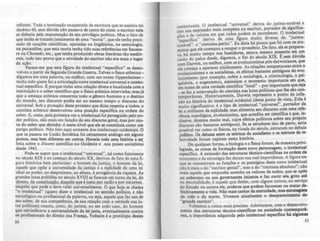 referem. Toda a teorização exasperada da escritura que se assistiu no
decênio 60, sem dúvida nio passava de canto do cisne: o escritor nela
se debatia pela manutenção de seu privilégio político. Mas o fato de
que tenha se tratad.o justamente ~e uma "teoria", que ele tenha preci-
sado .de ca~ções CIentificas. apOiadas na lingnística, na semiologia,
na psicanálise, que esta teoria tenha tido suas referências em Saussu-
re ou Chomski. etc., que tenha produzido obras literárias tão medlo-
cres, tudo isto prova que a atividade do escritor não era mais o lugar
da ação.
Parece-me que esta figura do intelectual "especifico" se desen-
volveu a partir da Segunda Grande Guerra. Talvez o fisico atômico-
dig~m~s em uma palavra, ou melhor, com um nome: Oppenheimer-
tenha sido quem fez a articulação entre intelectual universal e intelec-
tual específico. Eporque tinha uma relação direta e localizada com a
instituição e o saber cientifico que o fisico atômico intervinha; masjá.
que a ameaça atômica concernia todo o gênero humano e o destino
do mundo, seu discurso podia ser ao mesmo tempo o discurso do
universal. Sob a proteção deste protesto que dizia respeito a todos o
cientista atômico desenvolveu uma posição especifica na ordem do
saber. E. creio, pela primeira vezo intelectual foi perseguido pelo po-
der politico, não mais em função do seu discurso geral, mas por cau-
"Sa do saber que detinha: é neste nlvel que ele se constituia como um
perigo político. Nào falo aqui somente dos intelectuais ocidentais. O
que se passou na União Soviética foi certamente análogo em alguns
pontos, mas bem diferente em outros. Haveria toda uma história a ser
feita sobre o Dissenl científico no Ocidente e nos países socialistas
desde 1945.
Pode-se supor que o intelcctual"universal", tal como funcionou
no século XIX e no começo do século XX, derivou de fato de uma fi-
gura histórica bem particular: o homem da justiça. o homem da lei,
aquele que opõe a universidade da justiça e a cqllidade de uma lei
ideal ao poder, ao despotismo, ao abuso, à arrogância da riqueza. As
grandes lutas polítie-as no século XVIII se fizeram em torno da lei, do
direito. da constituição, daquilo que éjusto por razão e por natureza,
daqUilo que pode e deve valer universalmente. O que hoje se chama
"o .intel~tual" (quero dizer o intelectual no sentido político, enio
socIOlógico ou profissional da palavra, ou seja, aquele que faz uso de
seu saber, de sua competência, de sua relação com a verdade nas lu-
tas políticas) nasceu, creio, do jurista; ou em todo caso do homem
que reivin.dicava a universalidade da lei justa, eventual~ente contra
os profiSSIOnais do direito (na França, Voltaire é o protótipo destes
O
intelectuais). O intelectual "universal" d.eriva do jurista-n~tá~el e
tem sua expressão mais completa no escntor, portador d~ slgmfica~
_ de valores em que todos podem se reconhecer. O mtelectual
çoese . d" d ..'·ta
"específico" deriva de .uma figll:r~ mUlto Iversa . o Jum -
notável": o "cientista-pento". Eu diZia há pouco que fOI com os ato-
. tas que ele começou a ocupar o proscêmo. De fato, ele se prepara-
~~shá muito tempo nos bastidores, estava mesmo presente ~ ~m
canto do palco desde, digamos, o fim ~o ~culo XIX. E.sc:m dUVida
com Darwin, ou melhor, com os evoluclomstas pós-darWinianos, que
le começa a aparecer nitidamente. As relações tempestuosas entre o
:volucionismo e os socialistas, os efeit~s ba.stante ~m.blguo~ do ev,!"
lucionismo (por exemplo, sobre a SOCIOlogia, a .cnmmologla, a PSI-
quiatria o eugenismo), assinalam o momento Importante em qu~,
em nom~ de uma verdade cientlfica "local" - por importante que seja
_ se faz a intervenção do cientista nas lutas pollticas que lhe são.con-
temporâneas. Historicamente, ~arwin representa o pon~o de mfle-
xão na história do intelectual OCidental (deste ponto de Vista, Zola é
muito significativo: ~ o tipo de in~electual "u":iversal", portador da
lei e militante da eqÜidade; mas alimenta se.u dlscu~o com uma re~e­
rência nosológica, evolucionista, que acredita ~r clentlfica e que, I~­
c1usive, domina muito mal, cujos efeitos pOUtlCOS sobre seu próp":o
discurso são bastante ambíguos). Se se estudasse isto de perto, sena
possível ver como os fisicos, na virada do ~~lo, entraram."o debate
politico. Os debates entre os teóricos do socialismo e os teóncos da re-
latividade foram capitais nesta história.
De qualquer forma, a biologia e a fisica foram, de maneira privi-
legiada, as zonas de formação deste novo personagem, o intelectual
específico. A extensão das estruturas técnic?"cjentlfic~s na ordem da
economia e da estratégia lhe deram sua reallmportAnCla. A figura em
que se concentram as funções e os prestlgios deste novo intelectual
não é mais a do "escritor genial", mas a do "cientista absoluto"; nio
mais aquele que empunha sozinho os valores de todos, que se opõe
ao soberano ou aos governantes injustos e faz ouvir seu grito ~t6
na imortalidade; é aquele que detém, com alguns outros, ao scrvtÇO
do Estado ou contra ele. poderes que podem favorecer ou matar.de-
finitivamente a vida. Não mais cantor da eternidade, mas estratqiJta
da vida e da morte. Vivemos atualmente o desaparecimeato do
"grande escritor".
Voltemos a coisas mais precisas. Admitamos, com o desenvolVi·
mento das estruturas técnico-cientlficas na sociedade contemporl-
nea, a importância adquirida pelo intelectual especifico há alaumu
11
 