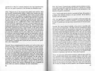 oponho-me à id~ia de o sistema penal ser uma vaga superestrutura.
Ele teve um papel constitutivo nas divisões da sociedade atual.
GilI~J: ~rgunto-me se nio haverá duas plebes nesta história. Será
que se pode verdadeiramente definir a plebe como aqueles que rccu~
sam ser operários, com a conseqQ!ncia, entre outras, de que a plebe
teria o monopólio da viol!neia, e os operários, os proletários no sen~
tido estrito, uma tend!neia à não violência? Não será isso o resultado
de uma visão burguesa do mundo, na medida em que classifica os
operários como um corpo organizado dentro do Estado, assim como
os camponeses, etc. etc., a plebe ~ria o resto: o resto sedicioso neste
mundo pacificado, organizado, que seria o mundo burgu~ cujajusti-
ça tem por missão fazer respeitar as fronteiras. Mas a própria plebe
poderia perfeitamente ser prisioneira desta visão burguesa das coisas,
quer dizer, constituir-se como o outro mundo. E não tenho certeza
de que, estando prisioneira desta visão, o seu outro mundo não seja a
reduplicação do mundo burguês. Com certeza não completamente
por causa das tradições, mas em parte. Além disso, há ainda um ou-
tro fenõmeno: este mundo burgu!s, estável, com separações, onde rei·
na a justiça que se conhece, não existe. Será que, atrás da oposição
do proletariado e de uma plebe que tem o monopólio da violência,
não há o encontro entre o proletariado e o campesinato, não o cam-
pesinato "sensato", mas o campesinato em revolta latente? Será que
o que ameaça a burguesia não é acima de tudo o encontro dos operá-
rios e dos camponeses?
Foucaulr: Estou completamente de acordo com você em dizer que é
preciso distinguir a plebe tal como a vê a burguesia e a plebe que exis--
te realmente. Mas o que nós tentamos ver é como funciona ajUltiça,
A justiça penal não foi produzida nem pela plebe, nem pelo campesi~
nato, nem pelo proletariado, mas pura e simplesmente pela burgue-
sia, como um instrumento tático importante no jogo de diviSÕCI que
ela queria introduzir. Que Cite instrumento t4tico do tenha ~.do
em conta as verdadeiras possibilidades da revolução, é um fato feliz,
Aliás, isso é natural, pois que. como bUfJuClia, ela nio podia ter
consciência das relações reais e dos proceuos reais. E, com efeito,
para falar do campesinato, pode-se dizer que as relações opeririol-
camponeses não foram de modo algum o objetivo do sistema penal
ocidental no século XIX; tem-IC a imprcss.l.o de que a burguesia no
século XIX teve relativa confiança nOl seus camponCICI.
56
GiII~s: Se é assim, é possível que a solução real do problema proleta-
riado/ plebe pane pela capacidade de resorver a questio da unidade
popular, quer dizer, a fusão dos métodos de luta proletários e dos
métodos da guerra camponesa
VicIO': Assim ainda não se resolve a questão da ruslo. Há também o
problema dos métodos próprios aos que circulam. Só se resolve a
questão com um exército.
GiII~.f: Isso signirlCa que a solução da oposiçio proktariado/ pkbe nio
prolctarizada implica o ataque ao Estado. a usurpação do poder de
Estado. f também por isso que temos necessidade de tribunais popu-
lares.
Foucaul,: Se o que se disse é verdade, a luta contra o aparelho judi-
ciário é uma luta importante - não digo uma luta fundamental, mas é
tão importante quantp foi esta justiça na separação que a burguesia
introduziu e manteve entre proletariado e plebe. Este aparelho judi-
ciário teve deitas ideológicos especificas sobre cada uma das classes
dominadas. Há em particular uma Ideologia do proletanado que se
tornou permeáv~1 a um certo número de idéias burguesas sobre o jus-
to e o injusto. o roubo, a propriedade. o crime. o criminoso. Isso nio
quer dizer no entanto que a plebe não proletarizada se manteve tal e
Qual. Pelo contrário, a esta plebe. durante um sêculo e meio. a burgue-
sia propôs as seguintes escolhas: ou vai para a prisâo ou para o exér-
cito: ou vai para a prisão ou para as colônias: ou vai para a prisão ou
entra para a policia. De modo que a plebe não proletarizada foi ra-
cista quando foi colonizadora: foi nacionalista, chauvinista quando
foi militar. Foi fascista quando foi policial. Estes deitas ideológicos
sobre a plebe foram reais e profundos. Os efeitos sobre o proletaria-
do sào tambem reais. Este sistema é. em um CClto "nlido, mUoiLO aK.Ü
e sustenta-.. relativamente muito bem. mesmo se as relações funda-
mentais e o processo real não sào vistos pela burguesia.
V,CIO': Da discussão estntamente hlstOrlca. retem-se qu~ a luta con·
Ira o aparelho penal forma uma unidade relativa e que tudo o que
você descreveu como implantação de contradições no seio do povo,
não representa uma contradição principal. mas uma série de contra-
dições que tiveram uma grande importAncia, do ponto d~ vista da bur-
gU~.fia. na luta contra a revolução. Mas com o que você acaba de di·
z~r. se entrâ no ãmago da justiça popular. que ultrapassa largamente
51
 