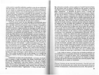 a luta contra o aparelho judiciário; quebrar a cara de um chefezinho
não tem nada a ver com a luta contra o juiz. O mesmo se poderia di-
zer em relação ao campon!s que executa um proprietário fundiário.
E isso a justiça popular e isso excede largamente a luta contra o apa-
relho ~udiciá~io. Se tomarmos o exemplo do ano passado, v!-se que
a prát!ca .d~ J~stiça popular é anterior às grandes lutas contra o apa-
relho Judlcláno. FOI ela que.as preparou: foram os primeiros seques-
tros, as porradas nos ~~efe~ln hos que prepararam os esplritos para a
gran~e luta contra a injustiça e contra o aparelho judiciário, Guiot,
as pnsões, etc. No pós-maio 68, foi illto que se passou.
yocê di~, gTOSSO modo: há uma ideologia no proletariado que é
uma Ideologia burguesa e que retoma um sistema de valores burgue-
ses: a oposição entre ~oral e imoral, o justo e o injusto, o honesto e o
desonesto, etc. Havena então degenerescência da ideologia no seio
da p~ebe prol~tária e degenerescancia da ideologia da plebe não pro-
letáfla, atraves de todos os mecanismos de integração aos diversos
ins.trumentos de repressão anti-popular. Ora, a formação da idéia
umficadora, do estandarte da justiça popular, é a luta contra a alie-
nação das idéias dentro e fora do proletariado, portanto também en-
tre os "filhos desviados" do proletariado. Procuremos uma fórmula
que ilustre esta luta contra as alienações, essa fusão das idéias vindas
de todas as partes do povo - fudo das idéias que permite reunificar
as partes separa~as do povo, porque não é com idéias que se faz
avan.çar a hlstófla, mas com uma força material, a do povo que se
reumfica n~s r~as. Um exemplo - a palavra de ordem que o P.C. lan-
ço.u nos pflm~IfOS anos de ocupação para justificar a pilhagem das
lOJas, em particular na rua de Suci: "donas de casa, fazemos bem em
roubar os que nos roubam". Perfeito. Ora, vocf: v~ como funciona a
fusão: há uma demolição do sistema de valores burgueses (os ladrões
e as pessoas honestas), mas uma demolição de um tipo particular
P?rque neste caso continu.am a existir ladrões. E uma nova separa~
çao. Toda a plebe se ~!.~mfica: ~o os não I
.adrõcs: e é o inimigo de
c1asse que é ladrão. Por ISSO eu digo sem heSitar: "Prido para Rivcs-
Henry"
Analisando as coisas com profundidade, o processo revolucio-
nário é sempre a fudo da sediçio du classes constituldas com •
das classes decompostas. Mas esta fudo se faz em uma direçio
precisa. Os "vagabundos", que eram milhões e milhões na China
semi-colonial e semi-feudal, foram a base do primeiro Edrcito Ver-
melho. Os problemas ideológicos deste exército estavam ligados'
ideologia mercenária destes "vagabundos". E Mao, da base verme-
S!
Ih. onde estava cercado, enviava apelos ao Comit~ Central do Parti-
do que diziam mais ou menos: mandem-me trã quadros vindos de
uma fábrica para contrabalan.çar um pouco a ideologia de todos os
meus "misedveis". A disciplina da guerra contra o inimigo nio
basta. Epreciso contrabalançar a ideologia mercenária com a ideolo-
gia que vem da fábrica. O Exército Vermelho sob a direção do Parti-
do, quer dizer, a guerra camponesa sob a direção do proletariado, foi
o cadinho que permitiu a fudo entre as classes camponesas em de-
composição e a classe proletária. Para que haja então subverdô mo-
derna, quer dizer, uma revolta que seja a primeira etapa de um pro-
cesso de revolução continua, é preciso que haja fudo dos elementos
da sediçio que vêm d.ll plebe nio proletária e da plebe proletária,
sob a direção do proletariado da fábrica, da sua ideologia. Há uma
intensa luta.de classe entre as idéias que v~m da plebe não proletari-
zada e as que v~m -do proletariado: as segundas devem tomar a dire-
ção. O larápio que se tornou membro do Exército Vermelho não rou-
ba mais. No principio, se ele roubava a mais insignificante agulha
pertencente a um camponês, era imediatamente executado. Em ou-
tras palavras, a fusão s6 se desenvolve pelo estabelecimento de uma
norma, de uma ditadura. Volto ao meu primeiro exemplo: os atos de
justiça popular vindos de todas as camadas populares que sofreram
danos materiais ou espirituais causados pelos inimigos de classe nio
se tornam um amplo movimento, favorecendo a revolução nos espl-
ritos e na prática, se não forem normalizados; forma-se então um
aparelho de Estado, aparelho saído das massas pupulares mas que,
de certo modo, se separa delas (sem no entanto se isolar) e este apare-
lho tem, de certo modo, um papel de árbitro, não entre as massas e o
inimigo de classe, mas entre idéias opostas nas massas, para a solu-
ção das contradições no seio das massas, para que o combate geral
contra o inimigo de classe seja o mais eficaz, o mais direto posslvel.
Logo, chega-se sempre, na época das revoluções proletárias, ao
estabelecimento de um aparelho de Estado de tipo revolucionário en-
tre as massas e o inimigo de classe, com a possibilidade, evidente-
mente, de que o aparelho se torne repressivo em relaçio às massas
Também não haverá tribunais populares sem controle popular,logo,
possibilidade de as massas os recusarem.
FQIlCQull: Gostaria de lhe responder brevemente. Você diz que é sob
o COntrole do proletariado que a plebe não proletarizada entrará no
comltate revolucionário. Absolutamente de acordo. Mas quando vo-
S9
 