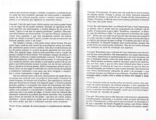 onde se deve portanto atingir a verdade, conquistar a unidade do p0-
vo. pode ser uma excelente operação de contra-poder o estabeleci-
mento de um tribunal popular contra o conluio constante entre a
polícia e os tribunais que legalizam as manobras baixas.
Fou('Qult: Você diz que é uma vitória exercer um contra-poder frente
a ou no lugar de um poder existente. Quando os operários da Re-
nault agarram um contramestre, o metem debaixo de um carro di-
zendo: "agora é você que vai apertar parafusos", perfeito. Eles exer-
cem efetivamente um contra-poder. No caso do tribunal, é preciso le-
vantar duas questões: O que será e:xatamente exercer um contra-
poder em relaçào àjustiça? E qual é o poder real que se exerce em um
tribunal popular como o de Lens1
Em relaçào à justiça, a luta pode tomar várias formas. Em pri-
meiro lugar, pode-se usar contra ela suas próprias armas. por exem-
plo, apresentar queixa contra a policia. Isso não é evidentemente um
alo de justiça popular; é a justiça burguesa apanhada em uma arma-
dilha. Em segundo lugar, pode-se fazer guerrilhas contra o poder de
justiça e impedi-lo de se exercer. Por exemplo, escapar da policia. ri-
dicularizar o tribunal, irpedir satisfações a um juiz. Tudo isso é guer-
rilha anti-judiciária, e nio é ainda contra-justiça. A contra-ju.rtiça se-
ria o poder de exercer, com relação a uma pessoa passível de ser jul-
gada e que habitualmente escapa àjustiça, um ato de tipo judiciário.
Isto é, apoderar-se de sua pessoa, fazê-Io comparecer perante um tri-
bunal, fazer um juiz julgá-lo referindo-se a certas formas de eqOidade
e condená-lo realmente a uma pena que seria obrigado a cumprir.
Isto é tomar exatamente o lugar da justiça.
Em um tribunal como o de Lens, nio se exerce um poder de con-
tra-justiça mas antes de tudo um poder de informação: extraíram da
classe burguesa, da direção das Houillir~s. dos engenheiros, informa-
ções que recusavam ls massas. Em segundo lugar, o tribunal popular
permitiu quebraf o monopólio dos meios de transmissào das infor-
mações detido pelo poder. Exerceram-se, assim, dois poderes impor-
tantes, o de conhecer e o de difundir a "erdade. Isto é muito impor-
lante mas não é um poder de julgar. A forma ritual do tribunal do
representa realmente os poderes que foram exercidos. Ora, é preciso
que a forma de exercfcio de um poder - que deve ser vis!vel, solene,
simbólica - remeta apenas ao poder que se exerce realmente e não a
um outro poder que não é realmente exercido nesse momento.
Victor: O seu exemplo de contra-justiça é completamente idealista.
66
Foucaul,· Precisamente. Eu penso que não pode haver contra-justiça,
em sentido estrito. Porque a justiça, tal como funciona enquanto
aparelho de Estado, SÓ pode ter por função dividir internamente as
massas. Portanto, a idéia de uma contra-justiça proletária é contradi-
tória; esta nio pode existir.
Vktor: Se você reparar bem. no tribunal de uns o mais importante
na prática, não é O poder (que foi conquistado) de conhecer e de di~
fundir. O importante é que a idéia "Houillirts, Assassinas" se difun-
da..~ue ela substitua a idéia "os que lançaram as bombas são culpa-
dos . Afirmo qu~ ~stt podu dt pronunciar uma s~nltnra in~xtClltdwll
um podn rtal qu~ S~ traduz mattrialmtnU por uma ínvtrsõo idtológica
no tspí~il? ~as pnsoas às q~ü s~ dir;g~. f: evidente que não é um p0-
der judlclarlo. f: absurdo Imaginar uma contra-justiça. porque não
poder haver um contra-poder judiciário. Mas há um contra-tribunal
que funciona ao nível da revolução nos espíritos.
FOUCQufl: Reconheço que o tribunal de Lens representa uma das for-
mas de luta anti-judiciária. Ele desempenhou um papel importante.
Com efeilo, d~senrolo~-sc simultaneamente a um outro processo, em
que a burgueSIa exerCIa, como ela pode exercer, o seu poder de jul-
gar. Neste mesmo momento, pôde-se retormar, palavra por palavra,
falo por fato, tudo o que era dito neste tribunal para fazer o outro
la~o aparecer.•O tribunal de Lens era o inverso do que era feito no
tribunal burgues: um revelava o que o outro escondia. Isto parece-me
uma forma perfeitamente adequada de saber e de propagar o que
realmente se passa nas fábricas e nos tribunais. Excelente meio de in-
formação sobre o modo romo a justiça se ex~ com re1açio à claae
operária. .
Vic!Or: Estamos então de acordo sobre um terceiro ponto: uma opc-
raçao de contra-processo, de tribunal popular, é uma operação de
contra-poder no sentido preciso em que o tribunal popular funciona
como o contrário do tribunal burguês aquilo que os jornais burgue-
ses chamam de "paródia de justiça".
Foucauft: Nio penso que as três teses que você enunciou representem
completamente a discussão e os pontos sobre os quais estivemos de
acordo. Pessoalmente, a idéia que eu quis introduzir na discusslo é •
d,e que. o aparel,ho de E~tado burgub de justiça, cuja forma vislvel,
SImbólica e o tnbunal, tinha por funçio essencial introduzir e multi-
67
 