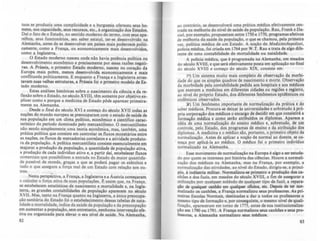 tuos se produziu uma cumplicidade e a burguesia oferec::eu IeUS bo-
mens, sua capacidade, seus recursos, etc.,. or,anizaçio dos Estados.
oalo fato de o Estado, no sentido moderno do termo, com seusapa-
relhos, seus funcionários, seu aaber estatal, ter-se desenvolvido na
Alemanha, antes de se desenvolver em palses mais poderoso. politi-
camente, como a França, ou economicamente mais desenvolvidos,
como a In,laterra.
O Estado moderno nasceu onde nAo havia potência polltica ou
desenvolvimento econOmico e prociaamente por essas razões neaati-
vas. A Prússia, o primeiro Eltado moderno, nasceu no coraçAo da
Europa mais pobre, menos desenvolvida economicamente e mais
connituada politicamente. E enquanto a França e a Inllaterra anu-
tavam suas velhas estruturas, a Prlluia foi o primeiro modelo de Es-
tado moderno.
Estas análises históricas sobre o nascimento da ciência e da re-
nexão sobre o Estado, no século XVIII, têm somente por objetivo ex-
plicar como e porque a medicina de Estado pôde aparec::er primeira-
mente na Alemanha.
Desde o final do século XVI e começo do século XVII todas as
nações do mundo europeu se preocuparam com o estado de saúde de
sua população em um clima polltico, econOmico e cientifico carac-
terístico do perlodo dominado pelo mercantilismo. O mercantilismo
não sendo simplesmente uma teoria econOmica, mas, também, uma
prática política que consiste em controlar os fluxos monetários entre
as nações, os nuxos de mercadorias correlatos e a atividade produto-
ra da população. A polltica mercantilista consiste essencialmente em
majorar a produção da população, a quantidade de populaçl0 ativa,
a produção de cada individuo ativo e, a partir dai, estabelec::er fluxos
comerciais que possibilitem a entrada no Estado da maior quantida-
de posslvel de moeda, graças a que se poderá pagar os edrcitos e
tudo o que assegure a força real de um Estado com relaçlo aos ou-
tros.
Nesta persp&tiva, a França, a Inglaterra e a Áustria começaram
a calcular a rorça ativa de suas populações t?: lS"im que, na França,
se estabelecem estatísticas de nascimento e mortalidade e, na Ingla-
terra. as grandes contabilidades de populaçl0 aparecem no século
XVII. Mas, tanto na França quanto na Inglaterra, a única preocupa-
ção sanitária do Estado foi o estabelecimento dessas tabelas de nata-
lidade e mortalidade, indice da saúde da populaçio e da preocupaçlo
em aumentar a popuJaçl0, sem entretanto, nenhuma intervençio efe-
tiva ou organizada para elevar o seu nfvel de saúde. Na Alemanha,
82
ao contrário, se desenvolver! uma pritica médica efetivamente cen-
trada na melhoria do nfvel de saúde da populaçio. Rau, Frank e Da-
niel, por excmplo, propuseram entre 1750 e 1770, programas e~eti~os
de melhoria da saúde da populaçio, o que se chamou, pela pnmelra
vez, política médica de um Estado. A noção de M~diz/fJlt:lltpol;u;,
policia médica. roi criada em 1764 por W.T. Rau e trata de algo dife-
rente de uma contabilidade de mortalidade ou natalidade.
A policia médica, que é programada na Alemanha. em meados
do século XVIII, e que será eretivamente posta em aplicaçio no final
do século XVIII e começo do século XIX, consiste em;
I') Um sistema muito mais completo de observação da morbi-
dade do que os simples quadros de nascimento e morte. Observaçlo
da morbidade pela contabilidade pedida aos hospitais e aos médicos
que exercem a medicina em diferentes cidades ou rcgiões e reaistro,
ao nível do próprio Estado, dos diferentes renOmenos epidêmicos ou
endêmicos observados.
li) Um fenômeno importante de normalização da prática e do
saber médicos. Procura-se deixar às universidades e sobretudo à pró-
pria corporação dos medlcos o encargo de decidir em que consistir! a
formação médica e como serio atribuldos os diplomas. Aparece a
idéia de uma normalizaçl0 do ensino médico e, sobretudo, de um
controle, pelo Estado, dos prolramas de ensino e da atribuiçio dos
diplomas. A medicina e o médico 110. portanto, o primeiro objeto da
normalização. Antes de aplicar a noção de normal ao doente, se c0-
meça por aplicá-la ao médico. O médico foi o primeiro individuo
normalizado na Alemanha.
Esse movimento de normalizaçio na Europa é aliO a ser estuda-
do por quem se interessa por história das ciências. Houve a normali-
zação dos médicos na Alemanha, mas na França, por exemplo, a
normalização das atividades, ao nfvel do Estado, diriaiu-se, a prind-
pío, fi indústria militar. Normalizou-te primeiro a produçAo dos ça-
nhões e dos fuzis, em meados do século XVIlJ, a fim de asseaurar a
utili7açio por qualquer soldado de qualquer tipo de fuzil. a repara-
çio de qualquer canhio em qualquer oficina, etc. Depois de ter DOr-
malizado os canhões, a França normalizou seus professores. A. pri-
meiras Escolas Normais. destinadas a dar a todos os profeuores o
mesmo tipo de formação e, por consquinte, o mesmo nlvel de quali-
ficação, aparec::eram em torno de 1775, antes de .ua institucionaliza-
çl0 em 1190 ou 1191. A França normalizou seus canhões e seus pro-
fessores, a Alemanha normalizou seus mtdicos.
83
 