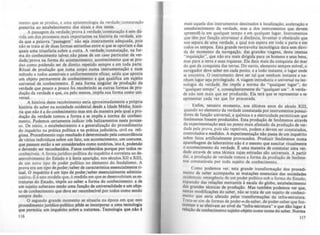 mento que se produz. e uma epistemologia da verdade/ constatação
prescrita ao estabelecimento dos sinais e dos testes.
A passagem da verdade/ prova à verdade!con~tatação é sem ~ú­
vida um dos processos mais importantes na hlstóna da verdade, al~­
da que a palavra " passagem" nAo seja inteira~ente adequ~da, pOIS
nào se trata aí de duas formas estranhas entre SI que se oponam e das
quais uma triunfaria sobre a outra. A verdade/consta~açào, na for-
ma do conhecimento talvez nio passe de um caso partICular da ver-
dade/prova na forma do acontecimento; acontecimento que se pro-
duz como podendo ser de direito repetido sempre e em toda parte.
Ritual de produção que toma corpo numa instrumentação e num
método a todos acesslveis e uniformemente eficaz; saída que aponta
um objeto permanente de conhecimento e que qualifica um sujeito
universal de conhecimento. E esta forma singular de produçio da
verdade que pouco a pouco foi recobrindo as outras formas de pro-
dução da verdade e que, ou pelo menos, impôs sua forma como uni-
versaL
A história deste recobrimento seria aproximadamente a própria
história do saber na sociedade ocidental desde a Idade Média; histó-
ria que não é a do conhecimento mas sim da maneira pela qual a pro-
dução da verdade tomou a forma e se impôs a norma do conheci-
mento. Podemos certamente indicar três balizamentos neste proces-
so. De início. o estabelecimento e a generalização do procediment~
do inquérito na prática polhica e na prática judiciária, civil ou rel.,-
giosa. Procedimento cujo resultado é determina~o pela concordAnCla
de vários indivlduos sobre um fato, um acontecimento, um costume,
que passam entio a ser considerados como notórios, isto é, podendo
e devendo ser reconhecidos. Fatos conhecidos porque por todos re-
conheclveis. A forma jurfdi~poUtica do inquérito é correlata ao de--
senvolvimento do Estado e ê. lenta aparição, nos séculos XII e Xlii,
de um novo tipo de poder poUtico no elemen~o do feu~alismo. ~
prova era um tipo depoder/uber de característica .essenClalmen~e!"l­
tual. O inquérito é um tipo de poder/ saber essenCialmente adminiS-
trativo. E é este modelo que, • medida em que se d~nv?lviam as es-
truturas do Estado, impôs ao saber a forma do co~hectmento: a ~
um sujeito soberano tendo uma função de universalidade e um obJe--
to de conhecimento que deve ser reconhcdvel por todos como sendo
sempre dado.
O segundo grande momento se sit.uaria na época em que a~e
procedimento jurídico-poUtico pôde se Incorporar a u~a tecnologia
que permitia um inquérito sobre a natureza. Tecnologia que nlo é
116
mais aquela dos instrumentos destinados à localização, aceleração e
amadurecimento da verdade, mas a dos instrumentos que devem
apreendê-Ia em qualquer tempo e em qualquer lugar. Instrumentos
que têm por função atravessar a distância, levantar o obstáculo que
nos separa de uma verdade, a qual nos espera em toda a parte e em
todos os tempos. Esta grande reviravolta tecnológica data sem dúvi-
da do momento da navegação, das grandes viagens, desta imensa
"inquisição", que não era mais dirigida para 05 homens e seus bens,
mas para a terra e suas riquezas. Ela data mais da conquista do mar
do que da conquista das terras. Do navio, elemento sempre móvel, o
navegador deve saber em cada ponto, e a todo instante, o lugar onde
se encontra. O instrumento deve ser tal que nenhum instante e ne--
nhum lugar seja privilegiado. A viagem introduziu o universal na tec~
nologia da verdade; lhe impôs a norma do "qualquer lugar", do
"qualquer tempo" e, conseqOentemente do "qualquer um". A verda-
de não tem mais que ser produzida. Ela terá que se representar e se
apresentar cada vez que for procurada.
Enfim. terceiro momento, nos últimos anos do século XIII,
quando no elemento da verdade constatada por instrumentos possui-
dores de função universal, a qulmica e a eletricidade permitiram que
fenômenos fossem produzidos. Esta produção de fenômenos através
da experimentação está no ponto mais afastado da produção de ver-
dade pela prova, pois são repetlveis, podem e devem ser constatados,
controlados e medidos. A experimentação não passa de um inquérito
sobre fatos artiticialmente provocados. Produzir fenômenos numa
aparelhagem de laboratório não é o mesmo que suscitar ritualmente
o acontecimento da verdade. E uma maneira de constatar uma ver-
dade através de uma técnica cujas entradas são universais. A parti~
daí, a produção de verdade tomou a forma da produçio de fenOme--
nos constatáveis por todo sujeito de conhecimento.
Como podemos ver, esta grande transformaçio dos procedi-
mento de saber acompanha as mutações essenciais das sociedades
ocidentais: emergência de um poder poUtico sob a forma do Estado,
expansào das relaçãc:s mercantis Aescala do globo, estabelecimento
das grandes técnicas de produção. Mas também podemos ver que,
nestas modificações do saber, não se trata de um sujeito de conheci-
mento que seria afetado pelas transformações da infra-estrutura.
",:rata-se sim de formas de poder-(:.--de-saber. de poder-saber que fun-
CIonam e se efetivam ao nlvel da "infra-estrutura" e que dio lugar à
relação de conhecimento sujeito-objeto como nome do saber. Norma
117
 
