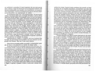 no verificável e controlável. O meio hospitalar não tem mais que ser
para a doença o lugar favorável para um acontecimento decisivo. Ele
permite simplesmente uma redução, uma transferência, um aumento,
uma constatação. A prova se transforma em teste na estrutura técni-
ca do laboratório e na representação do médico.
Se quiséssemos fazer uma "etno-epistemologia" do personagem
médico, deveríamos dizer que a revolução de Pasteur o privou de seu
papel sem dúvida milenar, na produção ritual e na prova da doença.
E o desaparecimento deste papel, certamente dramatizado pelo fato
de que Pasteur não só e simplesmente mostrou que não cabia ao mé-
dico ser o produtor da doença "na sua verdade", m'as que por igno-
rá-Ia tinha sido por milhares de vezes o propagador e o reprodutor
da doença. O medico de hospital, indo de leito em leito, era um dos
agentes mais importantes do contágio. Pasteur golpeava assim os
medicas, neles causando uma formidável ferida narclsica que lhe foi
dificilmente perdoada. As mãos do médico, que deviam percorrer o
corpo do doente, o palpar, o examinar, estas mãos que deviam des-
cobrir a doença, trazê-Ia à luz e mostrá-Ia, Pasteur as designou como
portadoras (to mal. O espaço hospitalar e o saber do médico tinham
tido até éntão o papel de produzir a verdade "critica" da doença. E
eis que o corpo do médico, o amontoamento hospitalar apareciam
como produtores da realidade da doença.
Esterilizando-se o médico e o hospital, uma nova inocencia lhes
foi dada, da qual tiraram novos poderes e um novo estatuto na ima-
ginação dos homens. Mas isto é uma outra história.
Estas breves anotações podem nos ajudar a compreender a posi-
ção do louco e do psiquiatra no interior do espaço asilar.
Existe sem dúvida uma correlaçio histórica entre dois fatos. An-
tes do século XVIII, a loucura não era sistematicamente internada, e
era essencialmente considerada como uma forma de erro ou de ilu-
são. Ainda no começo da;-idade .clássica, a loucura era vista como
pertencendo às quimeras do mundo; podia viver no meio delas e só
seria separada no caso de tomar formas extremas ou perigosas. Na-
tas condições comprcende-se a impossibilidade do espaço artificial
do hospital em ser um lugar privilq:iado, onde a loucura podia e de-
via explodir na sua verdade. Os lugares reconhecidos como terapauti-
cos eram primeiramente a natureza, pois que era a forma vislvel da
verdade; tinha nela mesma o poder de dissipar o erro, de fazer sumir
as quimeras. As prescrições dadas pelos médicos eram de prefer!ncia
a viagem, o repouso, o passeio, o retiro, o corte com o mundo via e
120
artificial da cidade. Esquirol ainda considerou isto quando, ao fazer
os planos de um hospital psiquiátrico, recomendava que cada cela
fosse aberta para a vista de um jardim. Outro lugar terapêutico usual
era o tealro, natureza invertida. Apresentava-se ao doente a comédia
de sua própria loucura colocando-a em cena, emprestando-Ihe um
instante de realidade fictícia, fazendo de conta que era verdadeira
por meio de cenários e fantasias, mas de forma que, caindo nesta ci-
lada, o engano acabasse por estourar diante dos próprios olhos da-
quele que era sua vitima. Esta técnica por sua vez também não tinha
desaparecido completamente no século XIX. Esquirol, por exemplo,
recomendava que se inventassem processos aos melancólicos, para
que sua energia e seu gosto pelo combate fossem estimulados.
A prática do internamento no começo do século XIX, coincidiu
com o momento em que a loucura é percebida menos com relação ao
erro do que com relação à conduta regular e norma!. Momento em
que aparece não mais corno julgamento perturbado mas corno desor-
dem na maneira de agir, de querer, de sentir paixões, de tomar deci-
sões e de ser livre. Enfim, em vez de se inscrever no eixo verdade-
erro-consciência, se inscreve no eixo paix.io-vontade-liberdade. E o
momento de Hotlbauer e Esquiro!.
"Existem alienados cujo dellrio é quase imperceptível; não existe
um no qual as paixões, as afeições morais, não sejam desordenadas,
pervertidas ou anuladas... A diminuição do delirio só é um sinal efe-
tivo de cura quando os alienados retornam às suas primeiras afei-
ções". (Esquirol) Qual é então o processo da cura? O movimento
pelo qual o erro se dissipa e a verdade novamente se faz ver'! Absolu-
tamente, mas sim "a volta às afeições morais dentro de seus justos li-
miles, o desejo de rever seus amigos, seus filhos, as lágrimas da sensi-
bilidade, a necessidade de abrir seu coração, de estar com sua famf-
lia, de retomar seus hábitos".
Qual poderá ser então o papel do asilo neste movimento de volta
às condutas regulares? Certamente ele terá de inicio a função qu~ se
confiava aos hospitais no fim do século XVIII. Permitir a descoberta
da verdade da doença mental, afastar tudo aquilo que, no meio do
doente, possa mascará-Ia, confundi-la, dar-lhe formas aberrantes,
alimentá-Ia e também estimulà-Ia. Mais ainda que um lugar de desve-
lamento, o hospital, cujo modelo foi dado por Esquirol, é um IUlar
de confronto. A loucura, vontade perturbada, paixão pervertida..
deve ai encontrar uma vontade reta e paixões ortodoxas. Este afron-
ta~ento, este choque inevitável, e a bem dizer desej4vel, produziria
dOIS efeitos: a vontade doente, que podia muito bem permanecer ina-
121
 