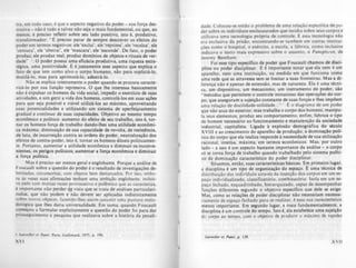 tra, em todo caso, é que o aspecto negativo do poder - sua força des-
trutIva - não é tudo e talvez não seja o mais fundamental, ou que, ao
menos, é preciso refletir sobre seu lado positivo, isto é, produtivo,
transformador: "E: preciso parar de sempre descrever os efeitos do
poder em termos negativos: ele 'exdui', ele 'reprime', ele 'recalca', ele
'censura', ele 'abstrai', ele 'mascara', ele 'esconde'. De fato. o poder
produz; ele produz real: produz domínios de objetos e rituais de ver-
dade" '. O poder possui uma eficácia produtiva, uma riqueza estra-
tégica, uma positividade. E é justamente esse aspecto que explica o
fato de que tem como alvo o corpo humano. não para supliciá-Io.
mutIlá-lo, mas para aprimorá-lo. adestrA-lo.
Não se explica inteiramente o poder quando se procura caracte- '
flzá-Io por sua função repressiva. O que lhe interessa basicamente
não é expulsar os homens da vida social, impedir o exerclcio de suas
atividades, e sim gerir a vida dos homens. controlá-los em suas açõcs
para que seja possível e viável utilizA-los ao mbimo, aproveitando
suas potencialidades e utilizando um sistema de aperfeiçoamento
gradual e continuo de suas capacidades. Objetivo ao mesmo tempo
econômico e político: aumento do efeito de $Cu trabalho, isto é, tor-
nar os homens força de trabalho dando-lhes uma utilidade econômi-
ca máxima; diminuição de sua capacidade de revolta, de resistência.
de luta, de insurreição contra as ordens do poder, neutralização dos
efeitos de contra-poder. isto é, tornar os homens dóceis politicamen-
te. Portanto. aumentar a utilidade econômica e diminuir os inconve-
nientes. os peri,OS politicos; aumentar a força econômica e diminuir
a força política.
Mas é preciso ser menos geral e englobante. Porque a análise de
Foucault sobre a questão do poder é o resultado de investigações de-
limitadas, circunscritas, com objetos bem demarcados. Por isso, embo-
rA às vezes suas afirmacões tenham uma ambição englobante, inclusi-
ve pelo tom muitas vezes provocativo e polêmico que as caracteriza.
é Importante não perder ~ vista que se trata de" análises particulari-
zadai. que não podem e' não devem ser aplicadas indistintamente
<;onre nov(t<ll: objetos. fazendo-lhes assim assumir uma postura meto·
doló[!:ica que lhes daria unIversalidade. Em suma, quando Foucault
começou a formular explicitamente a questão do poder foi para dar
prosseguImento à pesquIsa que realizava sobre a história da penali-
1 !),lr,..,l/Irr rI ""(flt. Pu... GlIllim~rd, III1S. p 196.
XVI
,
1
dade, Colocou-se então o problema de uma relação especilica de p0-
der sobre os individuos enclausurados que inCIdIa sobre seus corpos e
utilizava uma tecnologia própria de conlrole. E essa tecnologia não
era exclusiva da prisão, encontrando-se também em outras Inslltui-
çôcs como o hospItal. o exército, a escola. a fábrica, como inclUSIve
Indicava o texto mais expressivo sobre: o assunto. o Panoplicon. de
Jerem)' Bentham. . .
Foi esse tipo especifico de poder que Foucault chamou de ~ISCl­
plina ou poder disciplinar. E é importante notar que ela nem e um
aparelho, nem uma instituição. na medida em que funCIona com~
uma rede que as atravessa sem se limitar a suas fronteIras. Mas ~ d~­
rerença não é apenas de extensão, mas de natureza, Ela é uma tecnl-
ca, um dispositivo, um mecanismo, um instrumento de poder, são
"métodos que permitem o controle minucioso das operações. do cor-
po, que asseguram a sujeição constante de suas forças e lhes Impõem
uma relação de docilidade:-utilidade..... ~ . r: o dIagrama de um p<:,der
que não atua do exterior, mas trabalha o corpo dos homens, manipu-
la seus elementos, produz seu comportamento, enfim. rabrica ,o tipo
de homem necessário ao funcionamento e manutenção da SOCiedade
industrial. capitalista. Ligada à explosão demográficlI: do sécul?
XVIII e ao crescimento do aparelho de produção, a dominação poh-
tica do corpo que ela realiza responde à necessidade de sua utilização
racIonal. interisa, máxima. em termos econômicos. Mas, por outro
lado - e isso é um aspecto bastante importante da anál.ise - o corp?
sô se torna força de trabalho quando trabalhado pelo SIstema polltl-
co de dominação característico do poder disciplinar.
Situemos, então, suas carácteristicas básicas, Em primeiro lugar,
a disciplina é um tipo de organização do espaço. E: uma técnica de
distribuição dos individuos através da inserçio dos corpos em um es-
paço Individualizado. c1assificat6rio, combinat6t10. Isola em um es-
paço fechado, esquadrinhado. hierarquizado, capaz de desempen~ar
funçôcs dife:rentes segundo o objetivo especifico que dele se eXIge.
Mas, como as relaçõcs de poder disciplinar nio necessitam ne~a­
riamente de espaço fechado para se realizar. é essa .ua caracte"stlca
menos importante. Em segundo lugar. e mais fundamentalme~~e, a
dISCIplina é um controle do tempo. Isto é. ela estabelece uma sUjelçio
do corpo ao tempo, com o objetivo de plodum o máXImo de rapIdez
jllrwllltr tf P!Mtir, p. 139.
XVII
 