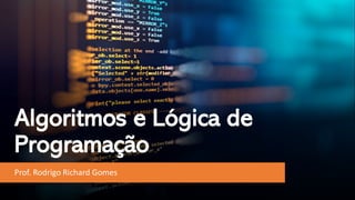 Algoritmos e Lógica de
Programação
Prof. Rodrigo Richard Gomes
 