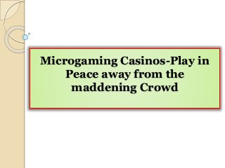 Microgaming Casinos-Play in
Peace away from the
maddening Crowd
 