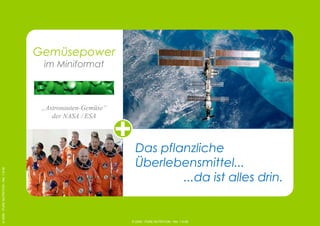 © 2006 - PURE NUTRITION - Rel. 1.9-06
Gemüsepower
im Miniformat
„Astronauten-Gemüse“
der NASA / ESA
©2006-PURENUTRITION-Rel.1.9-06
Das pflanzliche
Überlebensmittel...
...da ist alles drin.
 