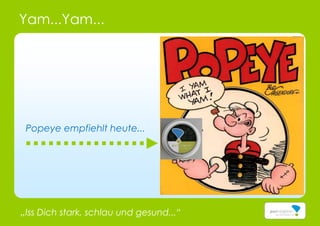Yam...Yam...
„Iss Dich stark, schlau und gesund...“
Popeye empfiehlt heute...
 