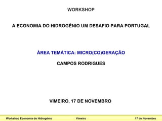 WORKSHOP A ECONOMIA DO HIDROGÉNIO UM DESAFIO PARA PORTUGAL ÁREA TEMÁTICA: MICRO(CO)GERAÇÃO CAMPOS RODRIGUES VIMEIRO, 17 DE NOVEMBRO   