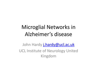 Microglial Networks in
Alzheimer’s disease
John Hardy j.hardy@ucl.ac.uk
UCL Institute of Neurology United
Kingdom
 