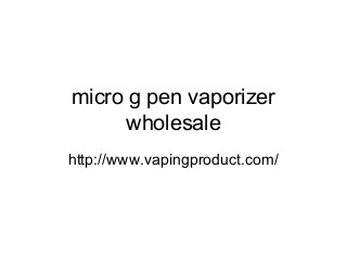 micro g pen vaporizer
wholesale
http://www.vapingproduct.com/
 