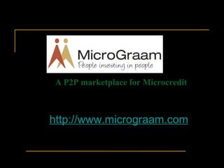 1 A P2P marketplace for Microcredit http://www.micrograam.com 