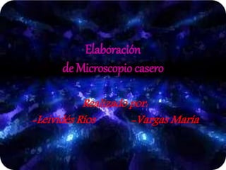 Elaboración
de Microscopio casero
Realizado por:
-Leividés Ríos -Vargas María
 