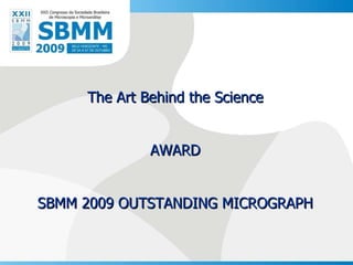 The Art Behind the Science AWARD SBMM 2009 OUTSTANDING MICROGRAPH 