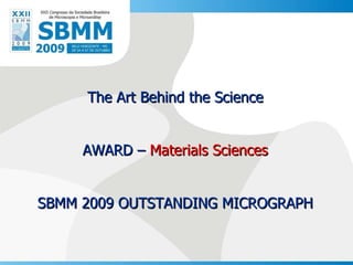 The Art Behind the Science AWARD –  Materials Sciences SBMM 2009 OUTSTANDING MICROGRAPH 