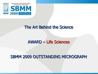 The Art Behind the Science AWARD –  Life Sciences SBMM 2009 OUTSTANDING MICROGRAPH 