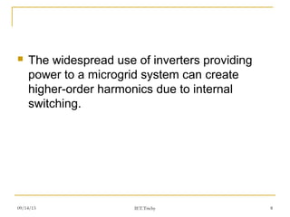 09/14/13 8
 The widespread use of inverters providing
power to a microgrid system can create
higher-order harmonics due to internal
switching.
IET.Trichy
 