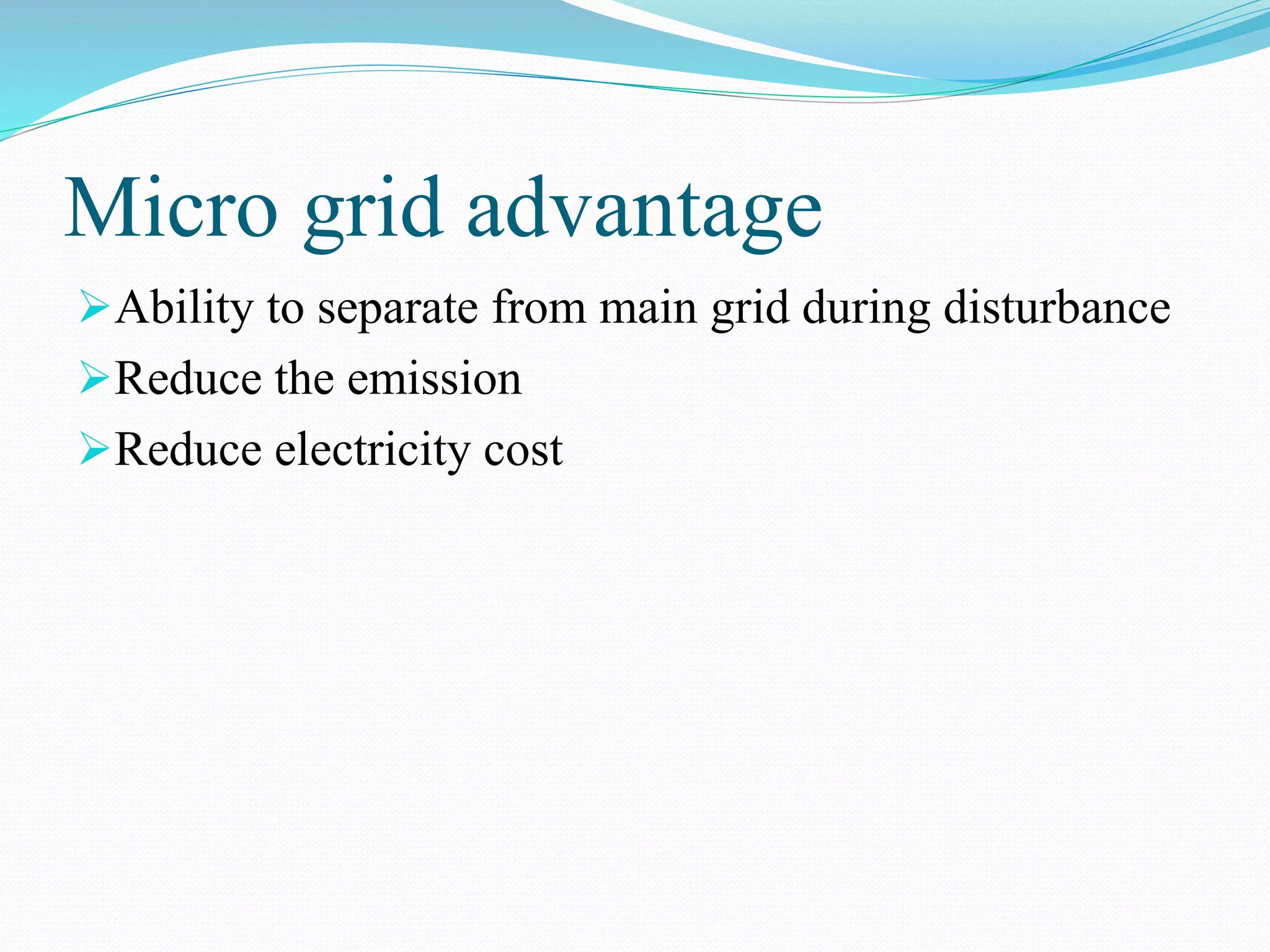 Micro grid advantage
Ability to separate from main grid during disturbance
Reduce the emission
Reduce electricity cost
 
