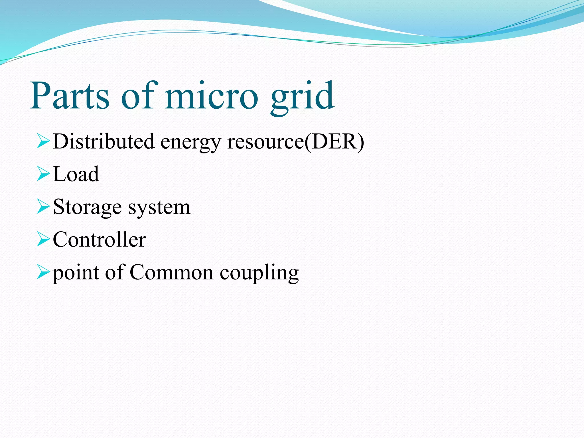 Parts of micro grid
Distributed energy resource(DER)
Load
Storage system
Controller
point of Common coupling
 