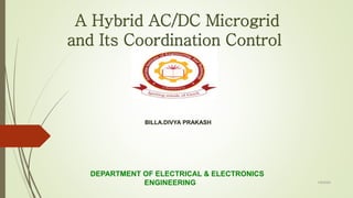 A Hybrid AC/DC Microgrid
and Its Coordination Control
1/8/2020
DEPARTMENT OF ELECTRICAL & ELECTRONICS
ENGINEERING
BILLA.DIVYA PRAKASH
 