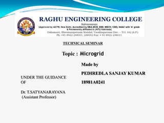 TECHNICAL SEMINAR
Topic : Microgrid
Made by
PEDIREDLA SANJAY KUMAR
18981A0241
UNDER THE GUIDANCE
OF
Dr. T.SATYANARAYANA
(Assistant Professor)
 