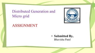 Distributed Generation and
Micro grid
ASSIGNMENT
• Submitted By,
Bhavisha Patel
 
