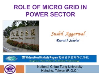ROLE OF MICRO GRID IN
POWER SECTOR
Sushil Aggarwal
Research Scholar
National Chiao Tung University
Hsinchu, Taiwan (R.O.C.)
 