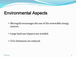 Environmental Aspects
 Microgrid encourages the use of the renewable energy
sources.
 Large land use impacts are avoided.
 CO2 Emissions are reduced.
8/25/2009 12
 