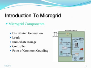 Introduction To Microgrid
 Microgrid Components
 Distributed Generation
 Loads
 Immediate storage
 Controller
 Point of Common Coupling
8/25/2009 5
 