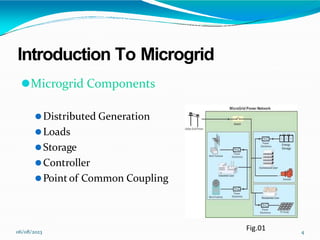 Introduction To Microgrid
⚫Microgrid Components
⚫Distributed Generation
⚫Loads
⚫Storage
⚫Controller
⚫Point of Common Coupling
06/08/2023 4
Fig.01
 