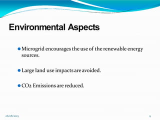 Environmental Aspects
06/08/2023 9
⚫Microgrid encourages the useof the renewable energy
sources.
⚫Large land use impactsareavoided.
⚫CO2 Emissions are reduced.
 