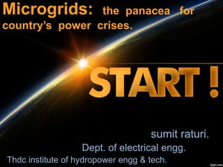 Microgrids: the panacea for
country’s power crises.
sumit raturi.
Dept. of electrical engg.
Thdc institute of hydropower engg & tech.
 