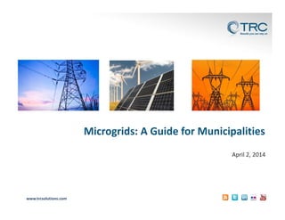www.trcsolutions.com
April 2, 2014
Microgrids: A Guide for Municipalities
 