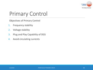 Primary Control
Objectives of Primary Control
1. Frequency stability
2. Voltage stability
3. Plug and Play Capability of DGS
4. Avoid circulating currents
11/6/2020 POWER QUALITY RESEARCH GROUP 38
 